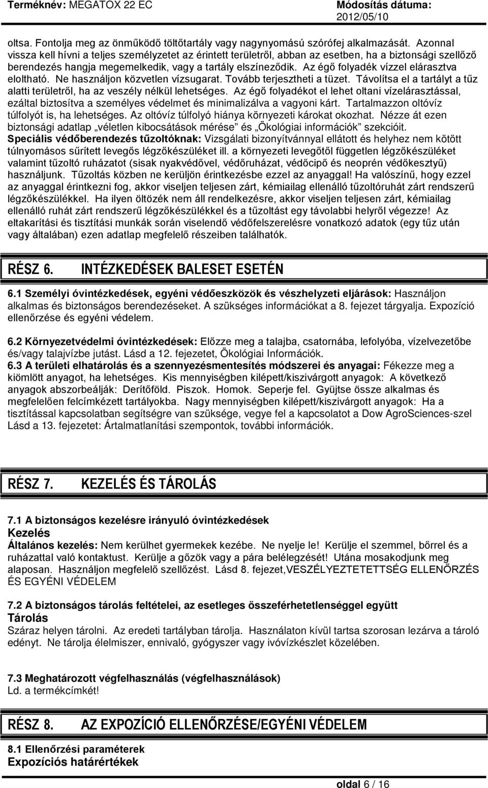 Az égő folyadék vízzel elárasztva eloltható. Ne használjon közvetlen vízsugarat. Tovább terjesztheti a tüzet. Távolítsa el a tartályt a tűz alatti területről, ha az veszély nélkül lehetséges.