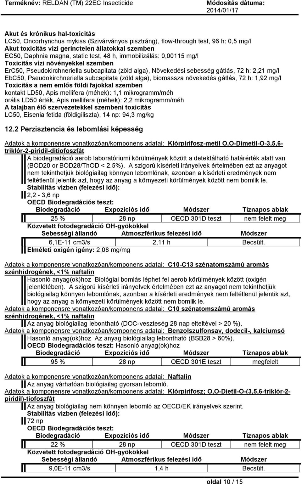 subcapitata (zöld alga), biomassza növekedés gátlás, 72 h: 1,92 mg/l Toxicitás a nem emlős földi fajokkal szemben kontakt LD50, Apis mellifera (méhek): 1,1 mikrogramm/méh orális LD50 érték, Apis