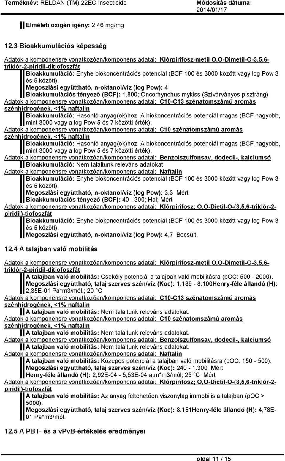 (BCF 100 és 3000 között vagy log Pow 3 és 5 között). Megoszlási együttható, n-oktanol/víz (log Pow): 4 Bioakkumulációs tényező (BCF): 1.