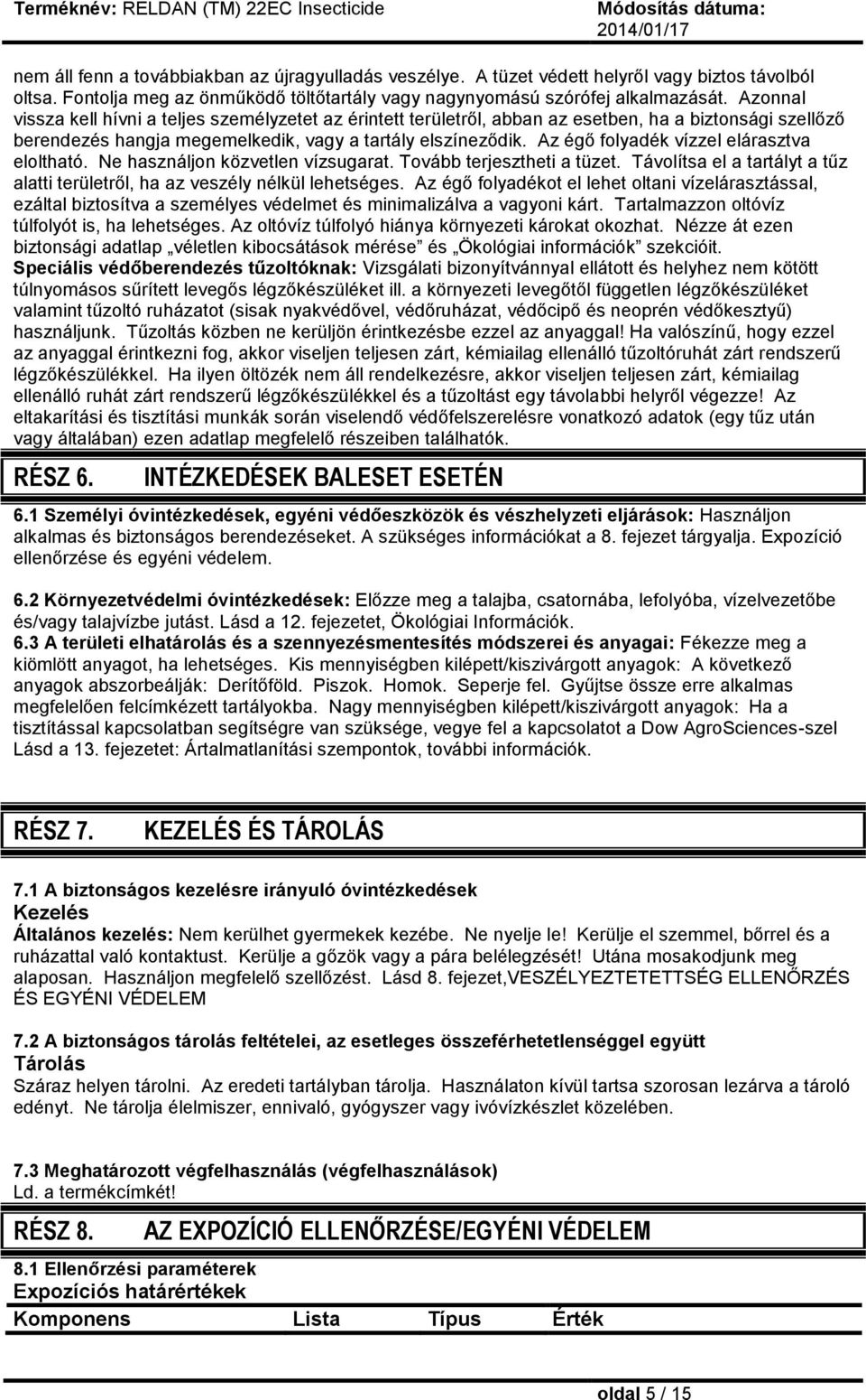 Az égő folyadék vízzel elárasztva eloltható. Ne használjon közvetlen vízsugarat. Tovább terjesztheti a tüzet. Távolítsa el a tartályt a tűz alatti területről, ha az veszély nélkül lehetséges.