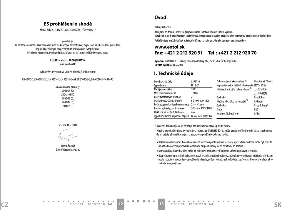 Lazy IV/3356, 760 01 Zlín IČO: 49433717 prohlašuje, že následně označené zařízení na základě své koncepce a konstrukce, stejně jako na trh uvedené provedení, odpovídá příslušným bezpečnostním