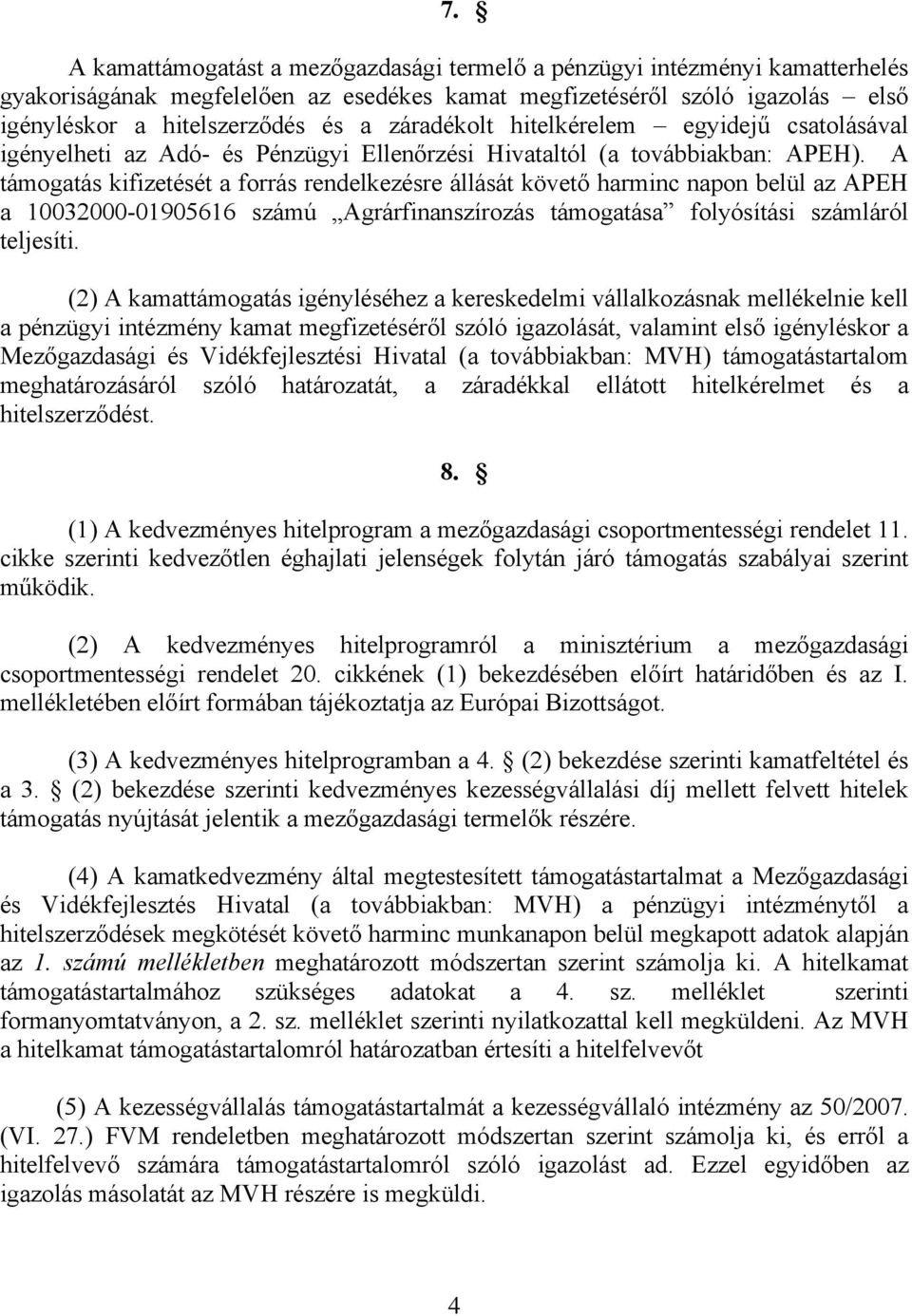 A támogatás kifizetését a forrás rendelkezésre állását követő harminc napon belül az APEH a 10032000-01905616 számú Agrárfinanszírozás támogatása folyósítási számláról teljesíti.