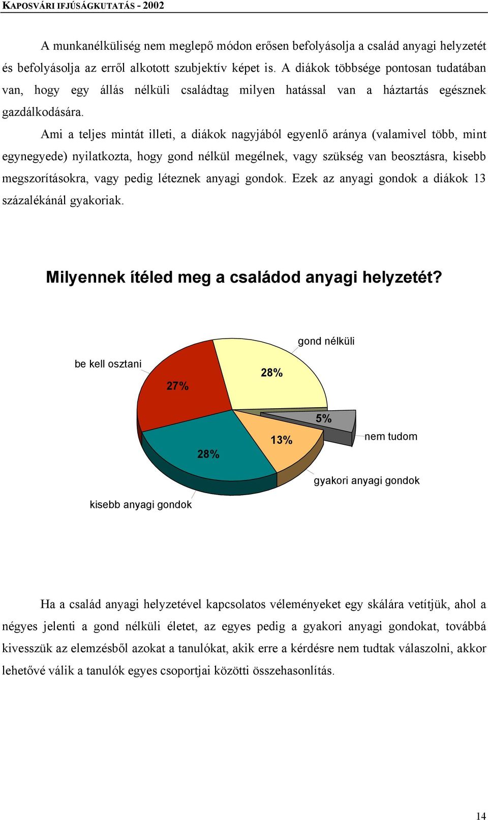 Ami a teljes mintát illeti, a diákok nagyjából egyenlő aránya (valamivel több, mint egynegyede) nyilatkozta, hogy gond nélkül megélnek, vagy szükség van beosztásra, kisebb megszorításokra, vagy pedig