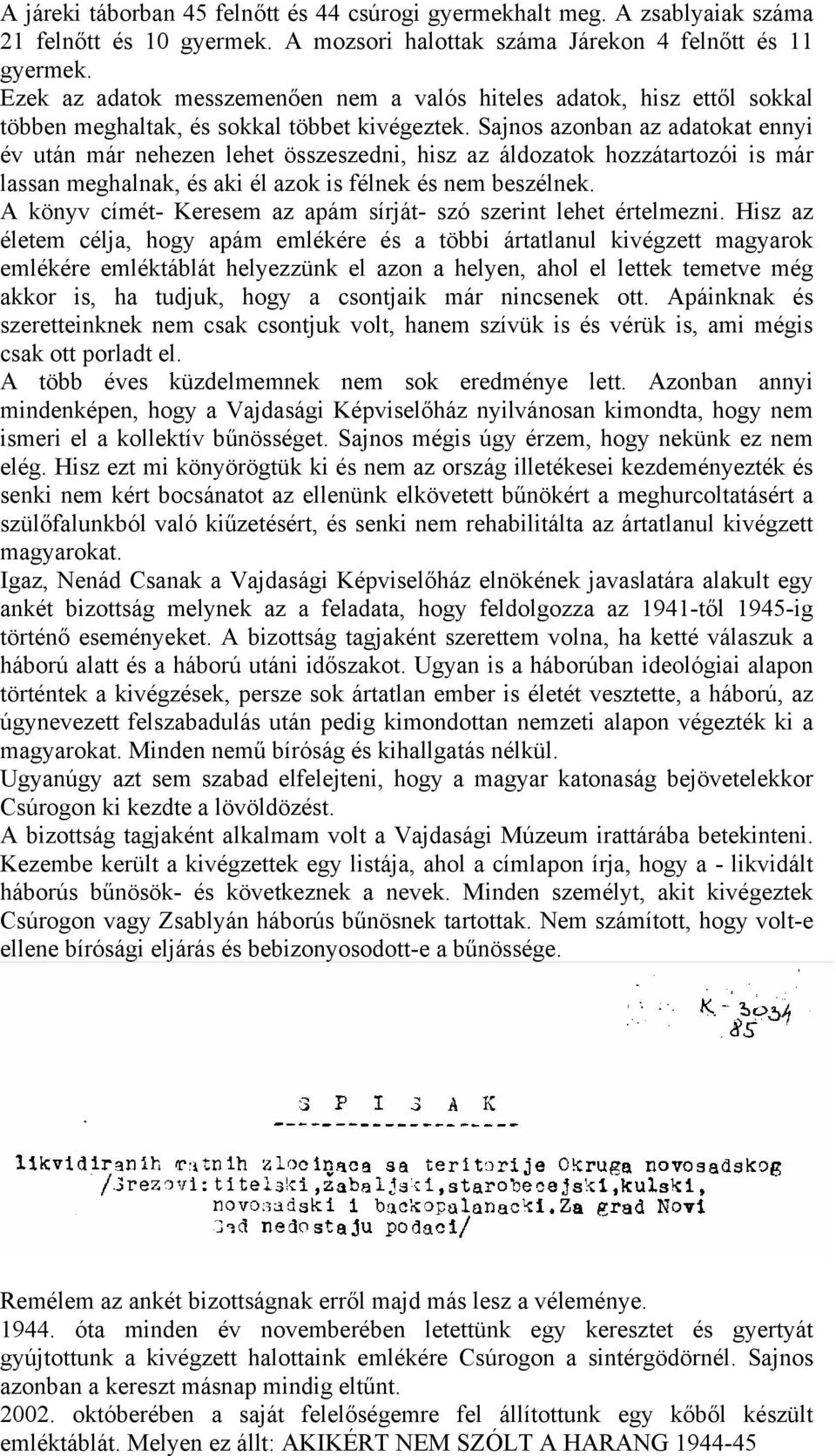 Sajnos azonban az adatokat ennyi év után már nehezen lehet összeszedni, hisz az áldozatok hozzátartozói is már lassan meghalnak, és aki él azok is félnek és nem beszélnek.