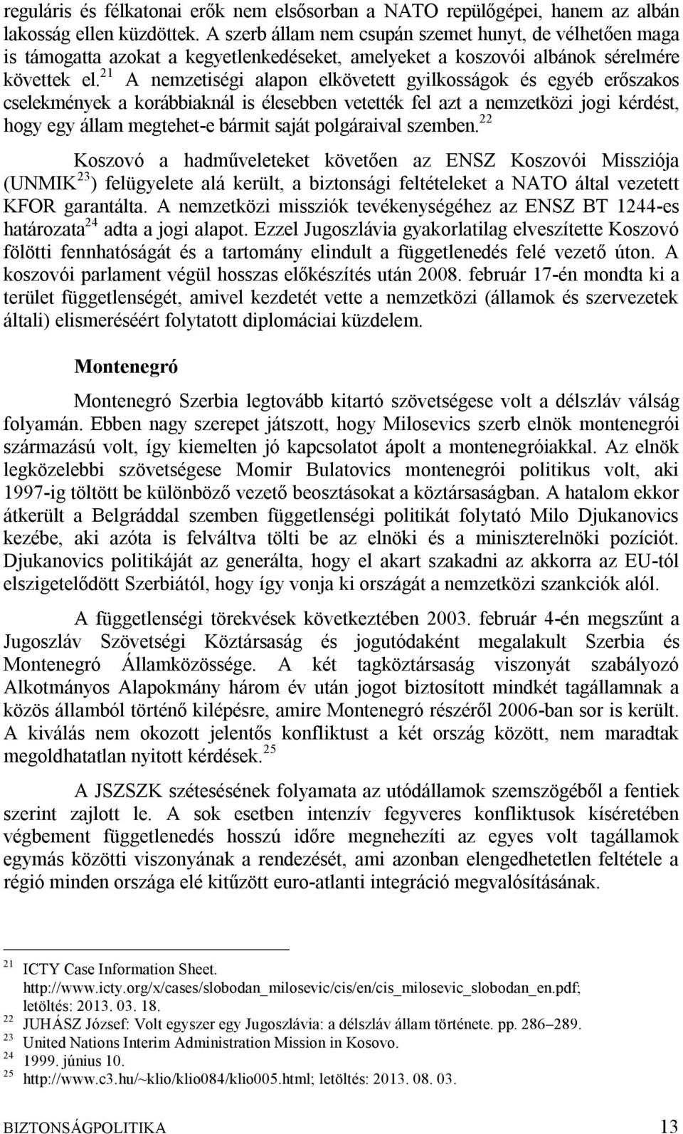 21 A nemzetiségi alapon elkövetett gyilkosságok és egyéb erőszakos cselekmények a korábbiaknál is élesebben vetették fel azt a nemzetközi jogi kérdést, hogy egy állam megtehet-e bármit saját