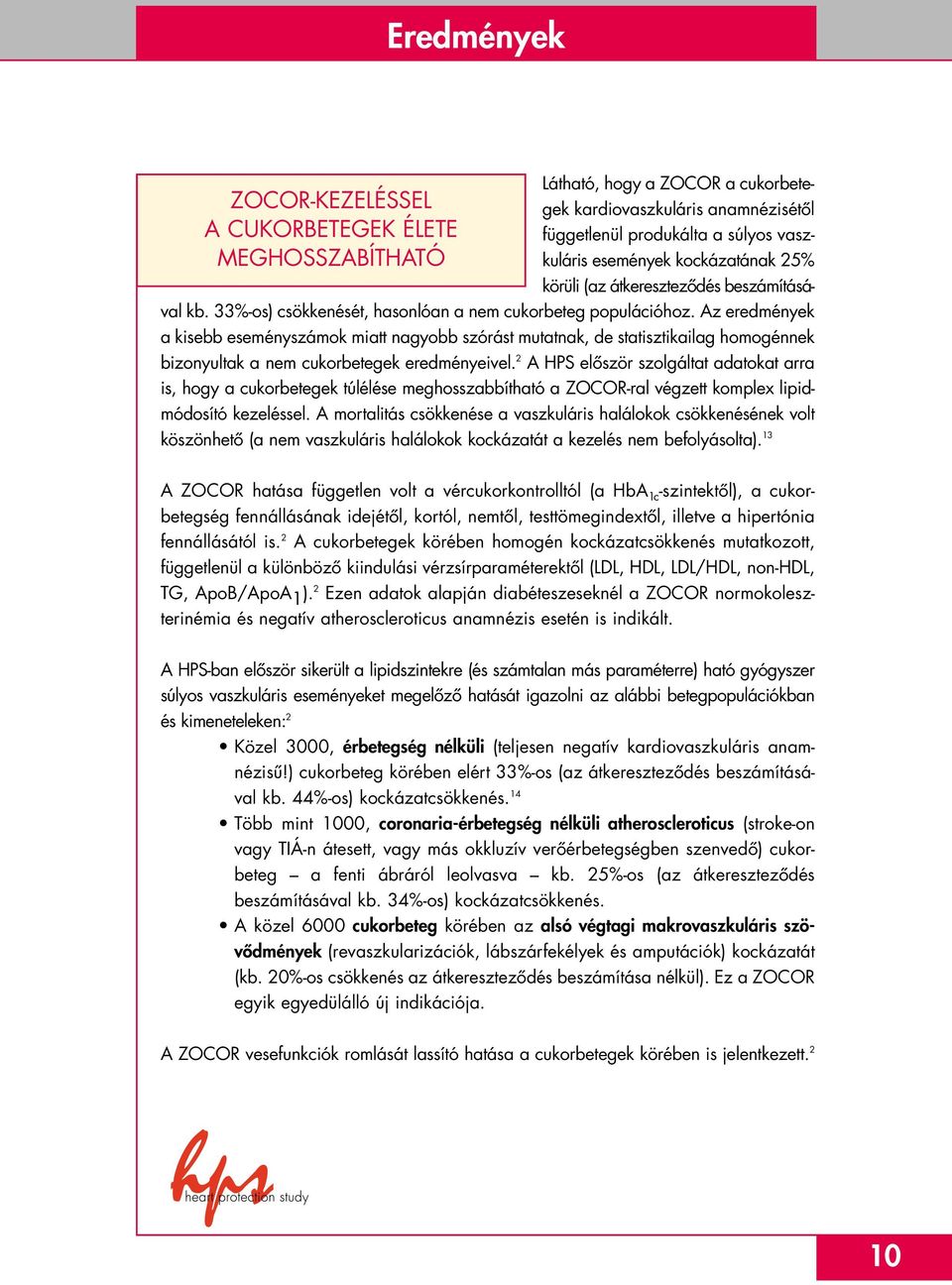 Az eredmények a kisebb eseményszámok miatt nagyobb szórást mutatnak, de statisztikailag homogénnek bizonyultak a nem cukorbetegek eredményeivel.