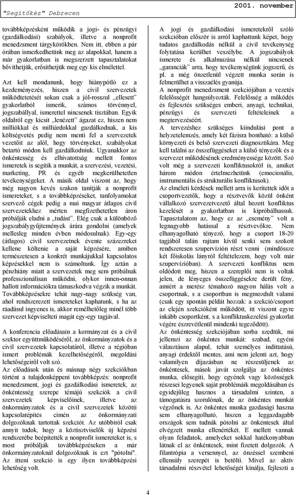 Azt kell mondanunk, hogy hiánypótló ez a kezdeményezés, hiszen a civil szervezetek működtetetését sokan csak a jól-rosszul ellesett gyakorlatból ismerik, számos törvénnyel, jogszabállyal, ismerettel