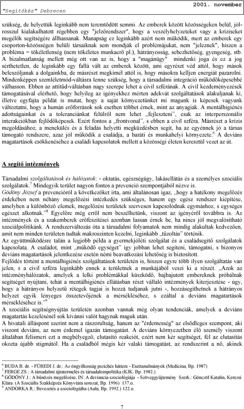 Manapság ez leginkább azért nem működik, mert az emberek egy csoporton-közösségen belüli társaiknak sem mondják el problémájukat, nem "jeleznek", hiszen a probléma = tökéletlenség (nem tökéletes