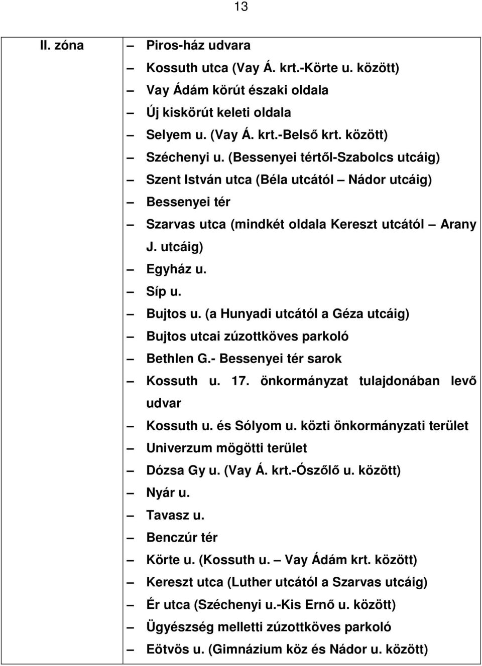 (a Hunyadi utcától a Géza utcáig) Bujtos utcai zúzottköves parkoló Bethlen G.- Bessenyei tér sarok Kossuth u. 17. önkormányzat tulajdonában levő udvar Kossuth u. és Sólyom u.