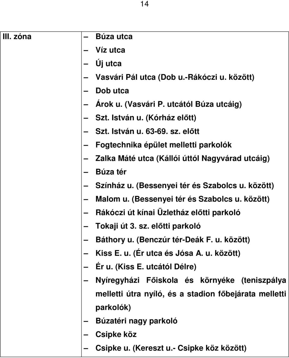 között) Malom u. (Bessenyei tér és Szabolcs u. között) Rákóczi út kínai Üzletház előtti parkoló Tokaji út 3. sz. előtti parkoló Báthory u. (Benczúr tér-deák F. u. között) Kiss E. u. (Ér utca és Jósa A.