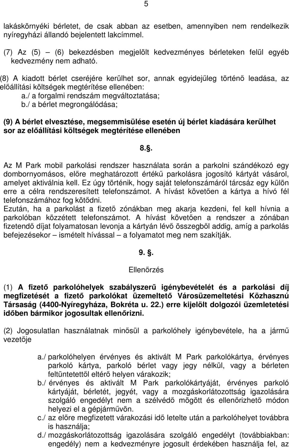 (8) A kiadott bérlet cseréjére kerülhet sor, annak egyidejűleg történő leadása, az előállítási költségek megtérítése ellenében: a./ a forgalmi rendszám megváltoztatása; b.