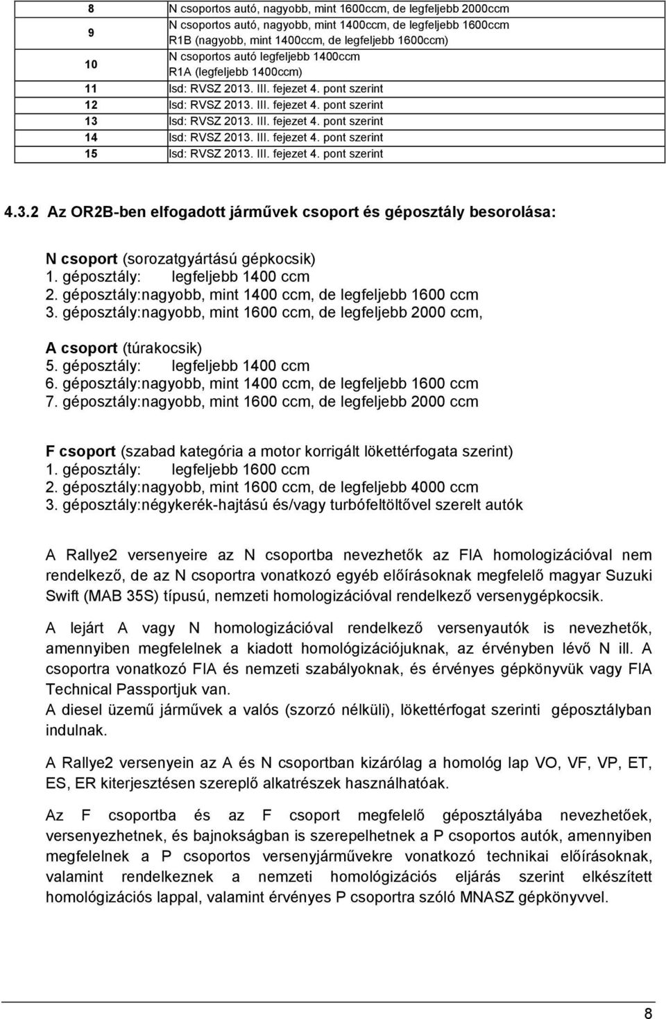 III. fejezet 4. pont szerint 15 lsd: RVSZ 2013. III. fejezet 4. pont szerint 4.3.2 Az OR2B-ben elfogadott járművek csoport és géposztály besorolása: N csoport (sorozatgyártású gépkocsik) 1.