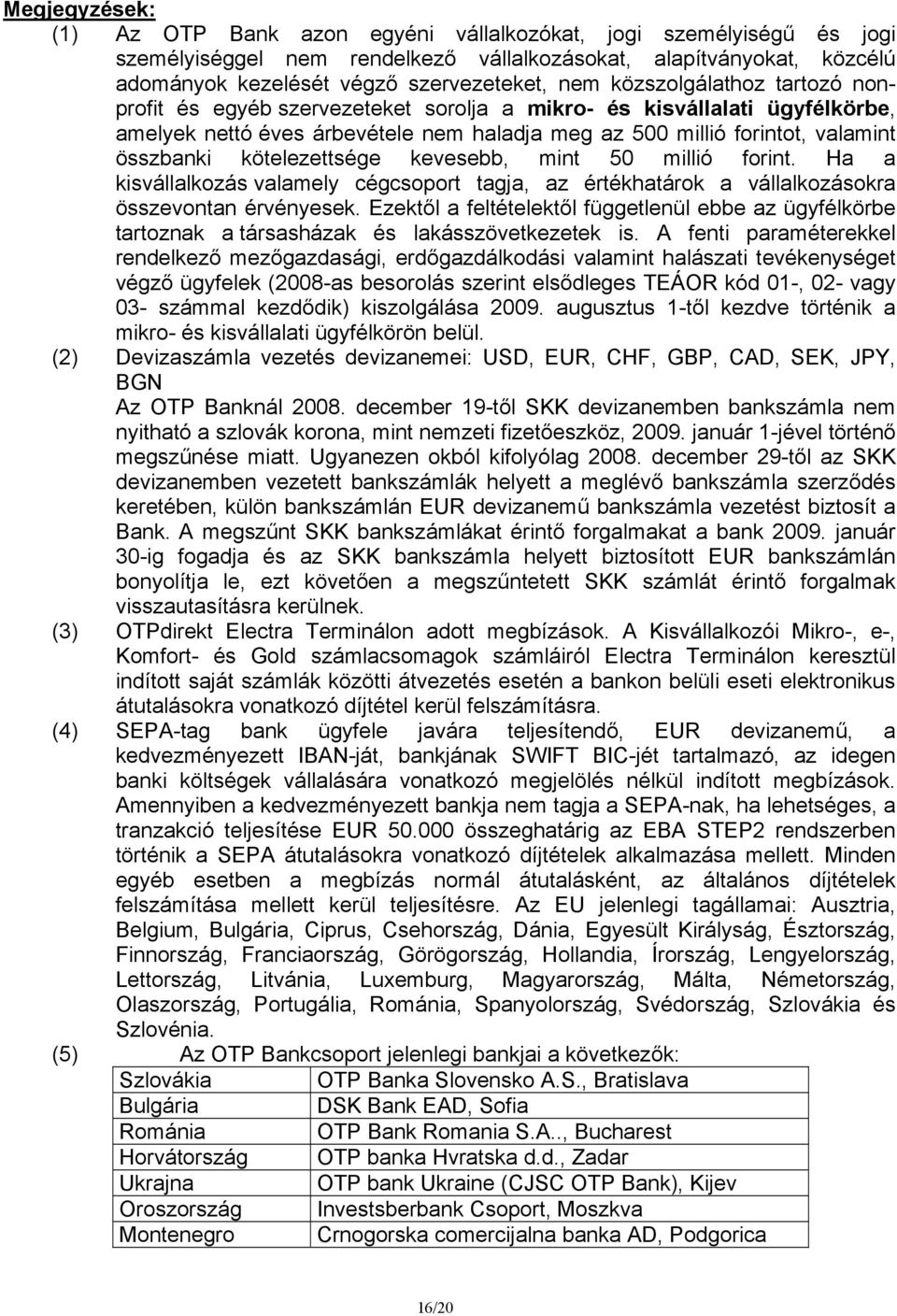 kötelezettsége kevesebb, mint 50 millió forint. Ha a kisvállalkozás valamely cégcsoport tagja, az értékhatárok a vállalkozásokra összevontan érvényesek.