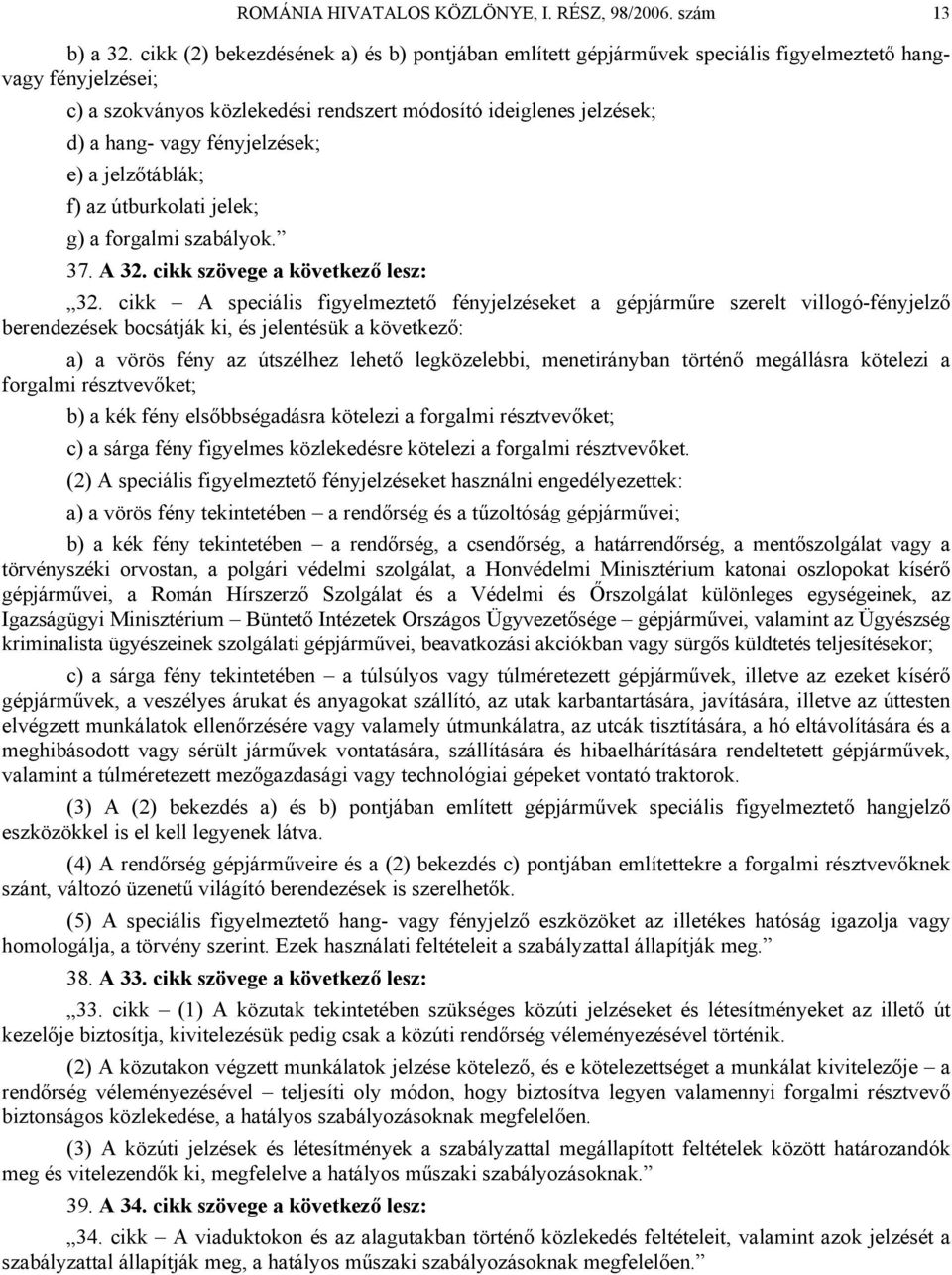 fényjelzések; e) a jelzőtáblák; f) az útburkolati jelek; g) a forgalmi szabályok. 37. A 32. cikk szövege a következő lesz: 32.