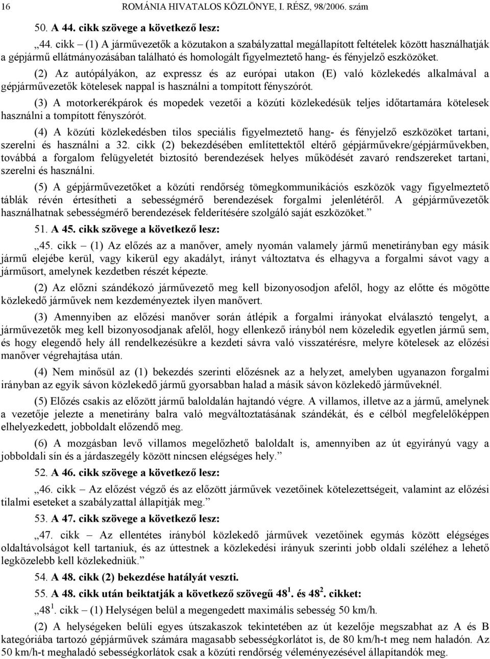 (2) Az autópályákon, az expressz és az európai utakon (E) való közlekedés alkalmával a gépjárművezetők kötelesek nappal is használni a tompított fényszórót.