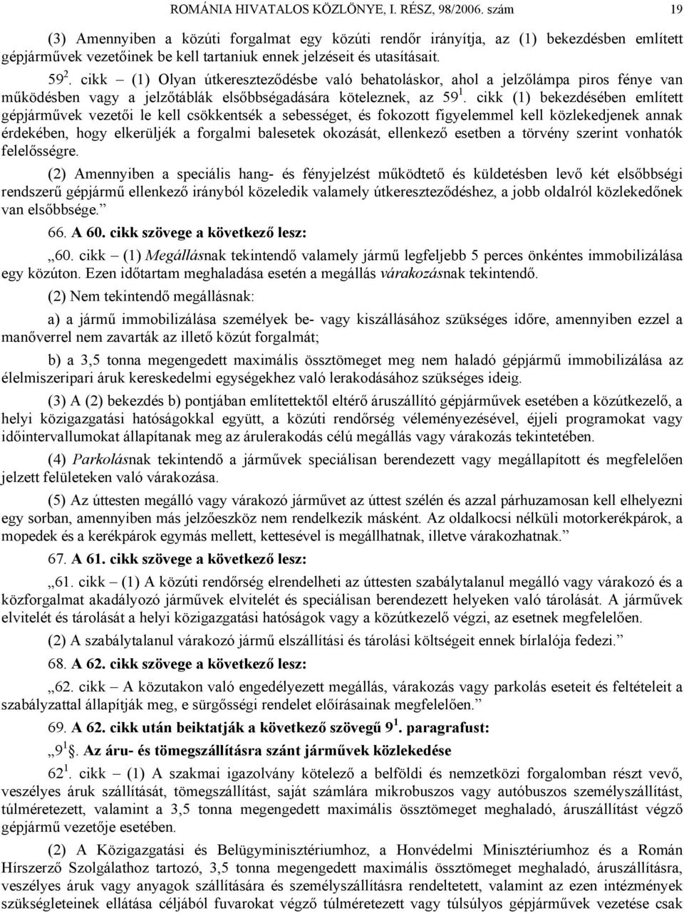 cikk (1) Olyan útkereszteződésbe való behatoláskor, ahol a jelzőlámpa piros fénye van működésben vagy a jelzőtáblák elsőbbségadására köteleznek, az 59 1.