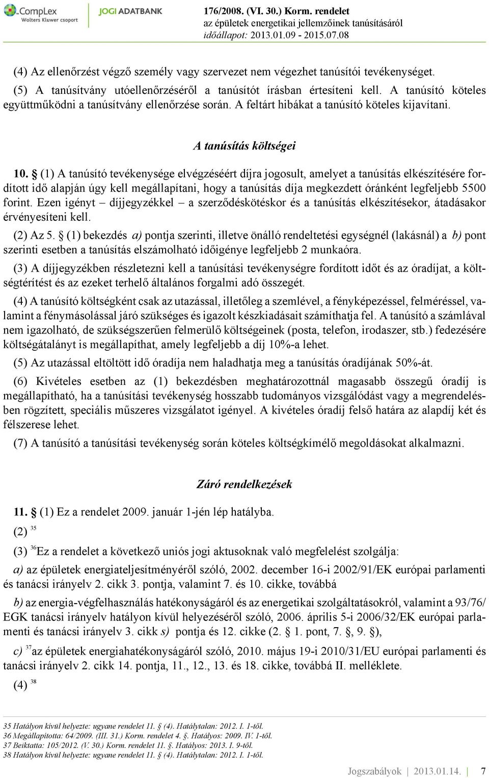 (1) A tanúsító tevékenysége elvégzéséért díjra jogosult, amelyet a tanúsítás elkészítésére fordított idő alapján úgy kell megállapítani, hogy a tanúsítás díja megkezdett óránként legfeljebb 5500