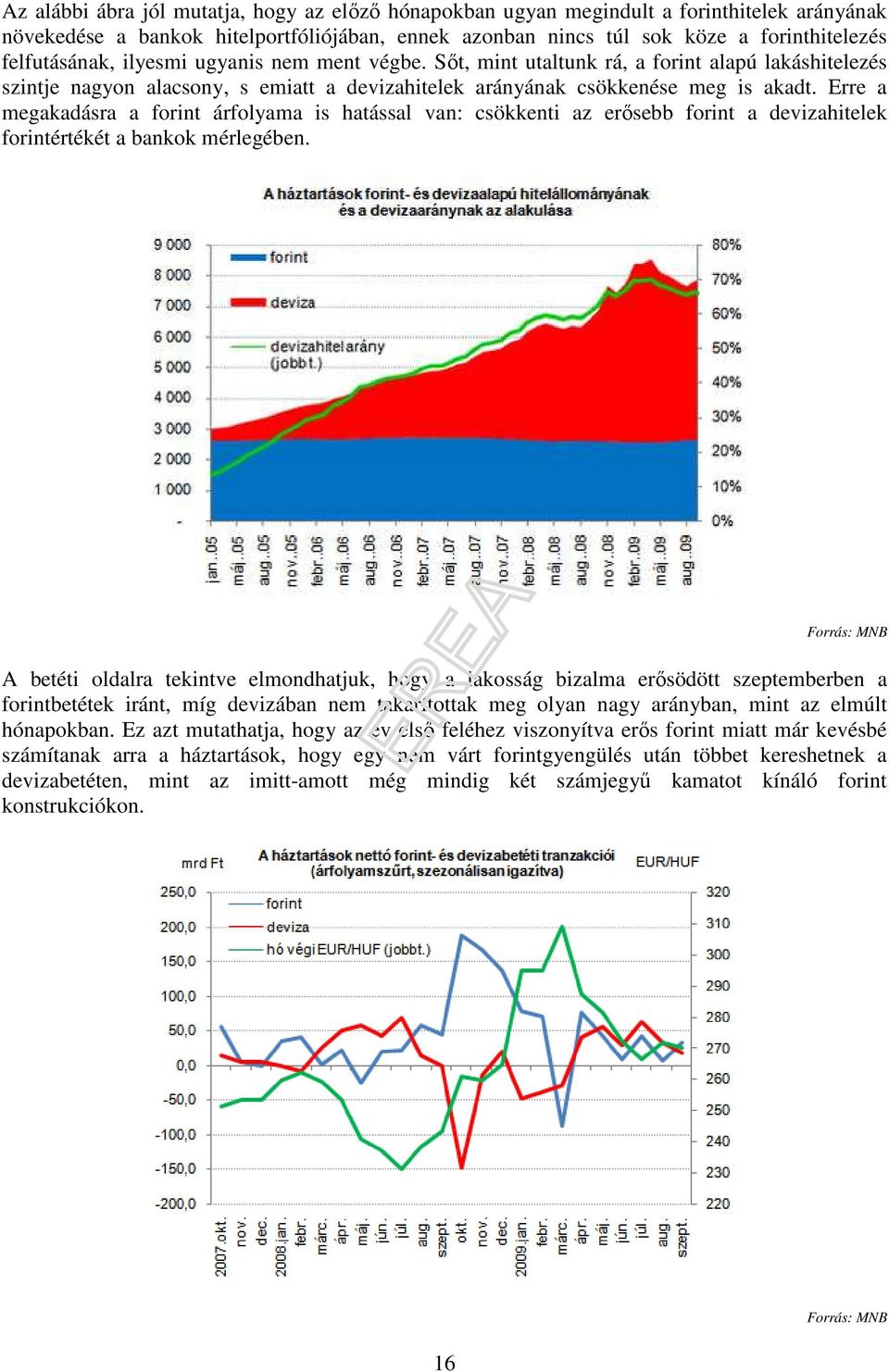 Erre a megakadásra a forint árfolyama is hatással van: csökkenti az erısebb forint a devizahitelek forintértékét a bankok mérlegében.