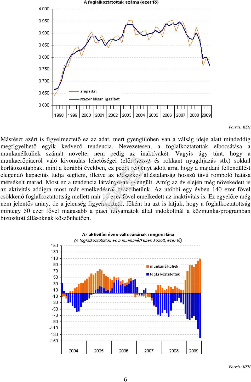 Vagyis úgy tőnt, hogy a munkaerıpiacról való kivonulás lehetıségei (elırehozott és rokkant nyugdíjazás stb.