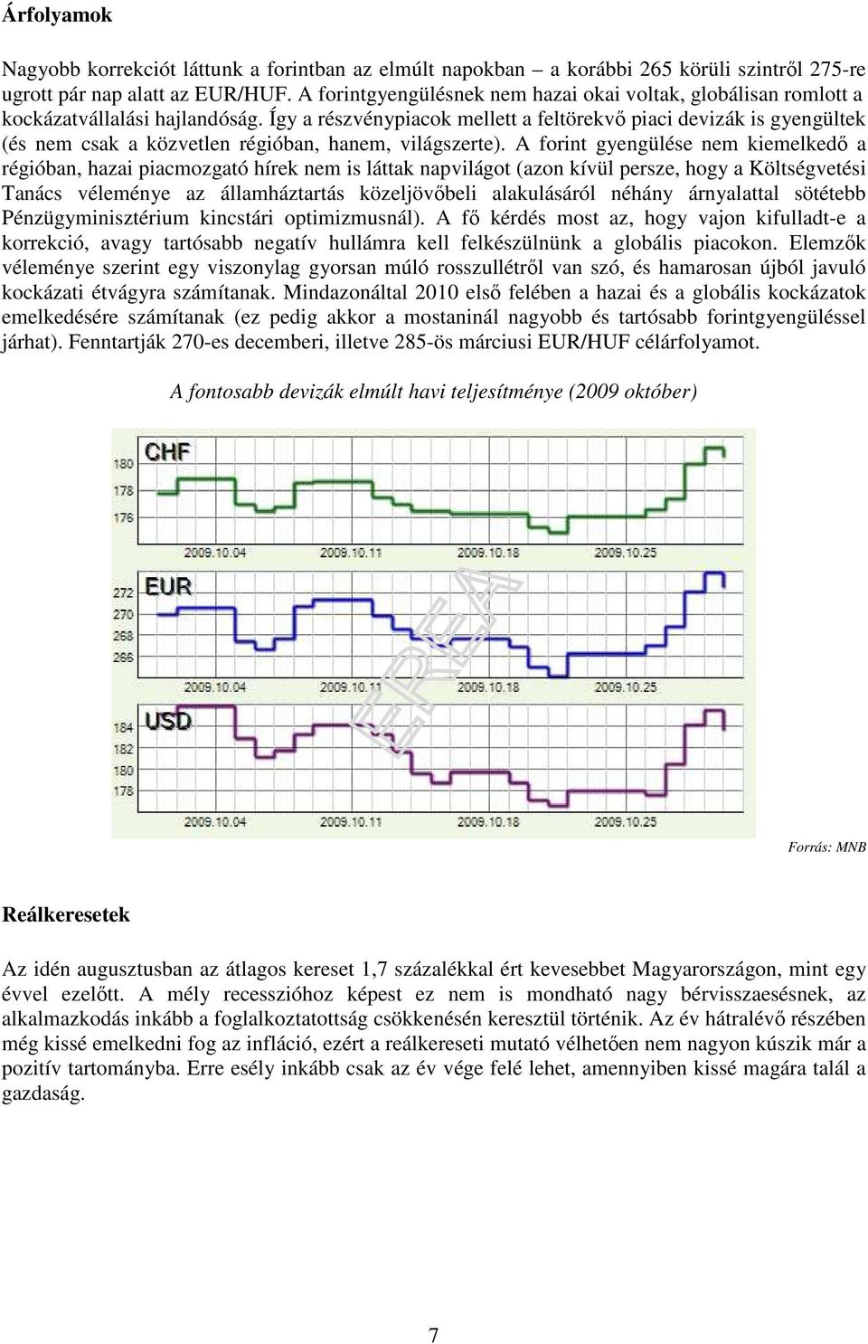 Így a részvénypiacok mellett a feltörekvı piaci devizák is gyengültek (és nem csak a közvetlen régióban, hanem, világszerte).