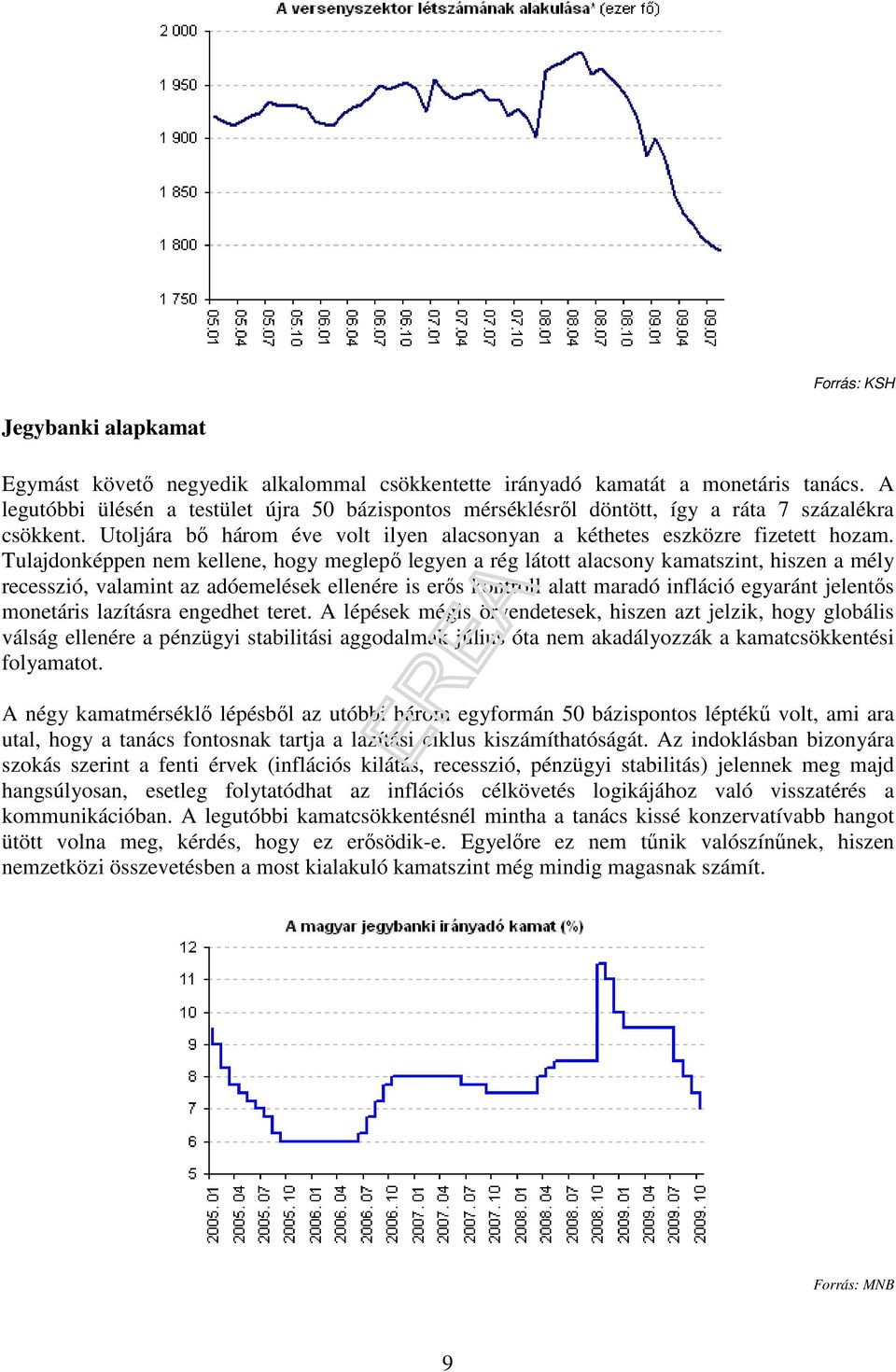 Tulajdonképpen nem kellene, hogy meglepı legyen a rég látott alacsony kamatszint, hiszen a mély recesszió, valamint az adóemelések ellenére is erıs kontroll alatt maradó infláció egyaránt jelentıs