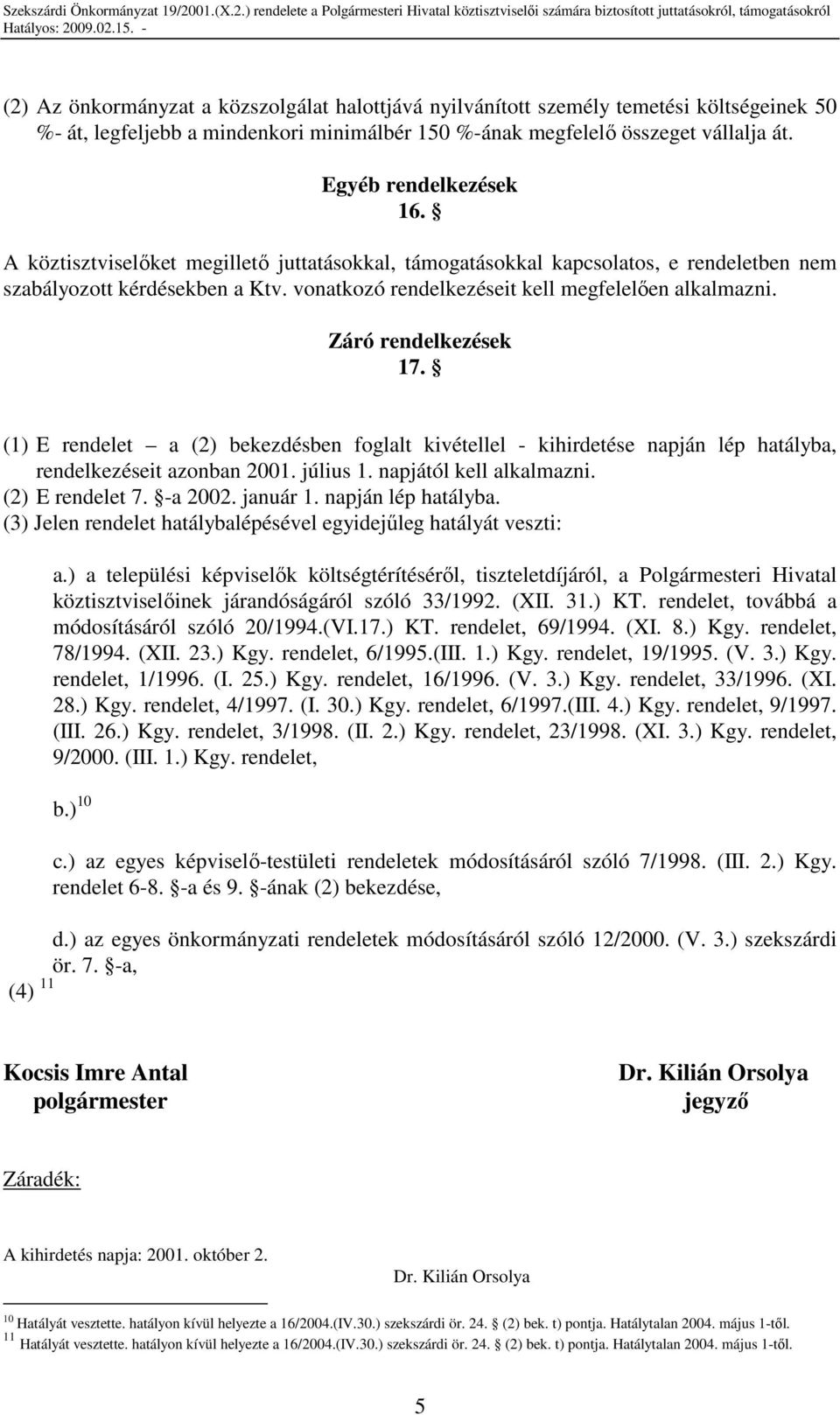 (1) E rendelet a (2) bekezdésben foglalt kivétellel - kihirdetése napján lép hatályba, rendelkezéseit azonban 2001. július 1. napjától kell alkalmazni. (2) E rendelet 7. -a 2002. január 1.