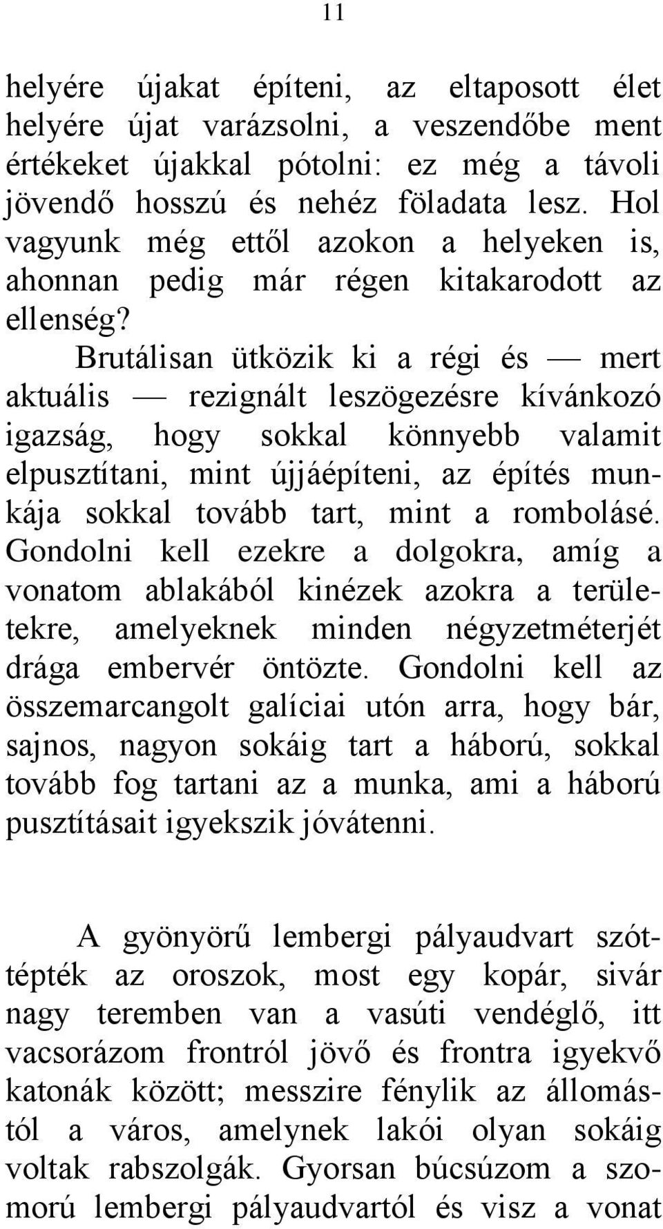 Brutálisan ütközik ki a régi és mert aktuális rezignált leszögezésre kívánkozó igazság, hogy sokkal könnyebb valamit elpusztítani, mint újjáépíteni, az építés munkája sokkal tovább tart, mint a