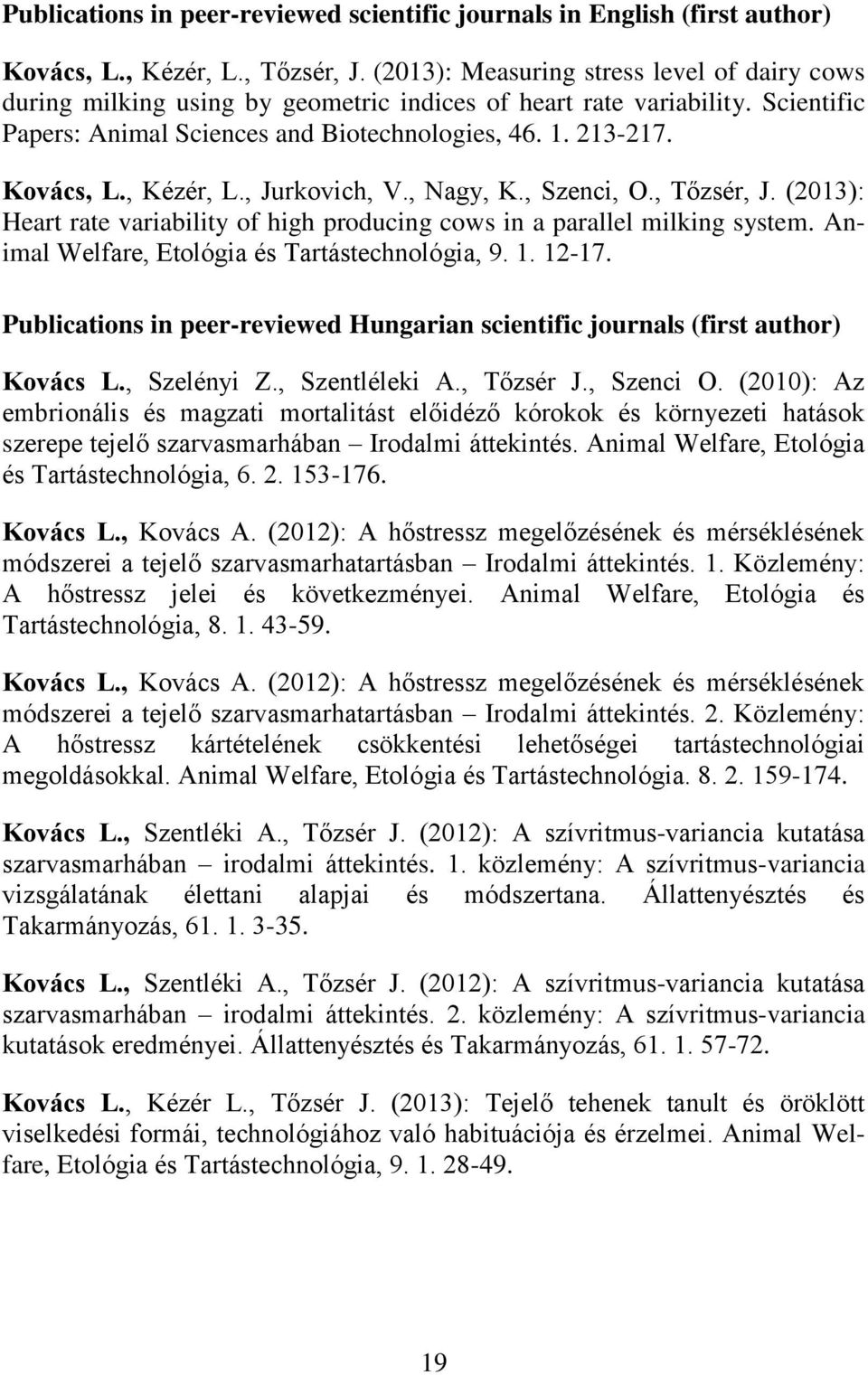 , Kézér, L., Jurkovich, V., Nagy, K., Szenci, O., Tőzsér, J. (2013): Heart rate variability of high producing cows in a parallel milking system. Animal Welfare, Etológia és Tartástechnológia, 9. 1.