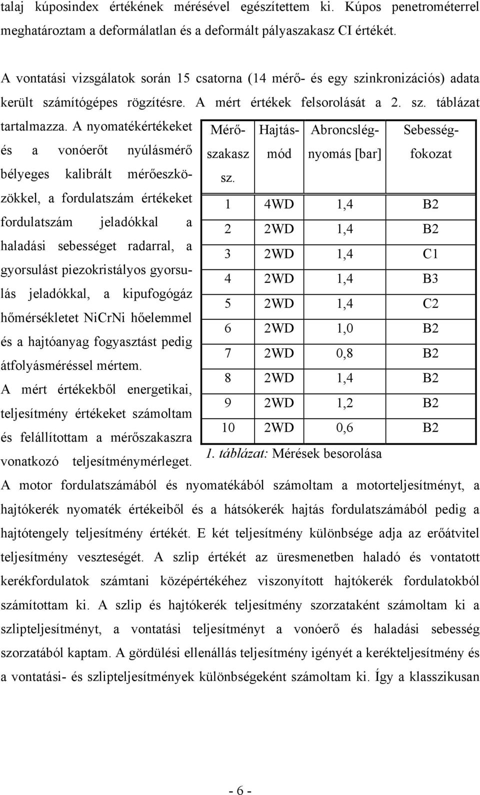 A nyomatékértékeket és a vonóerőt nyúlásmérő bélyeges kalibrált mérőeszközökkel, a fordulatszám értékeket fordulatszám jeladókkal a haladási sebességet radarral, a gyorsulást piezokristályos