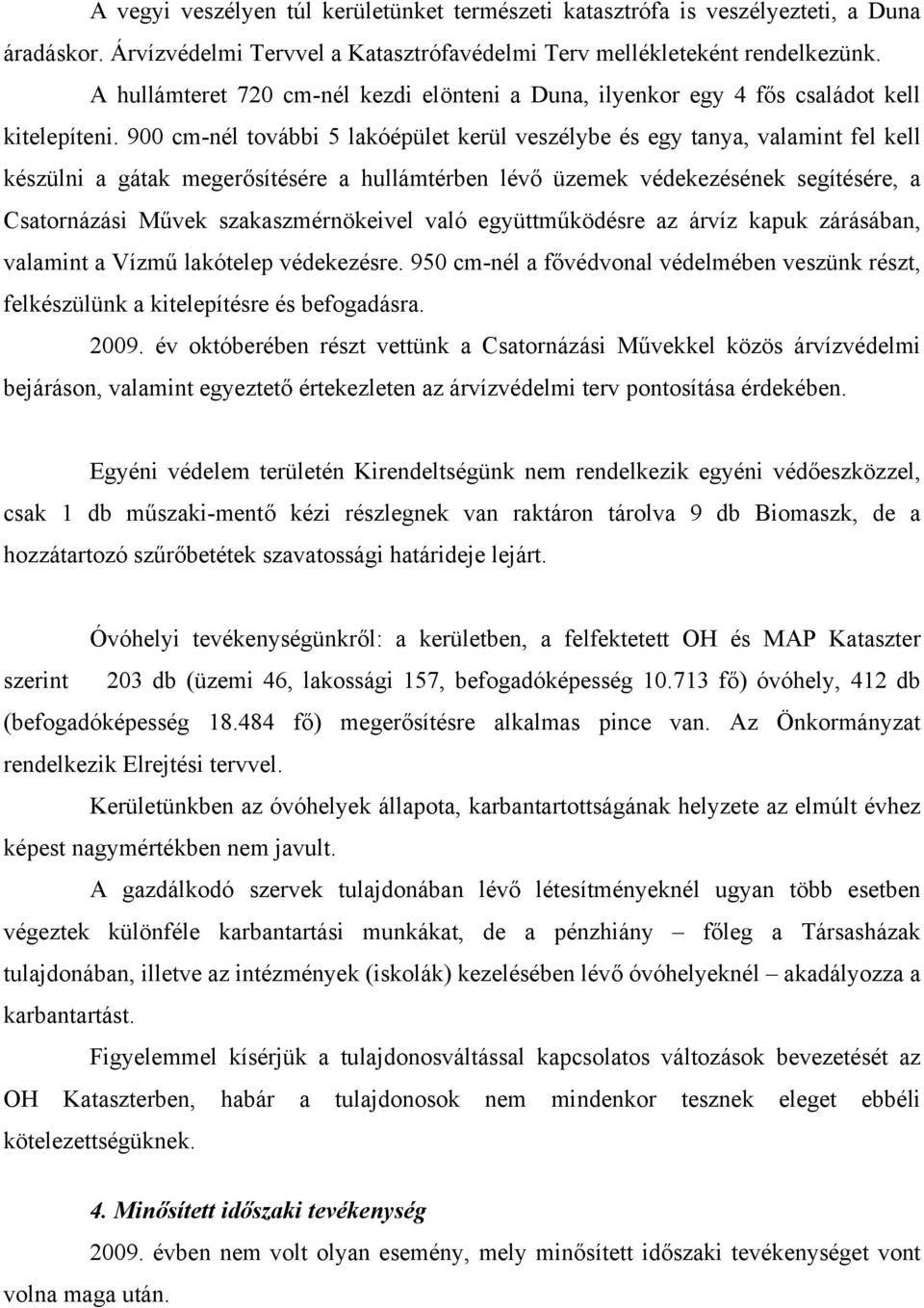 900 cm-nél további 5 lakóépület kerül veszélybe és egy tanya, valamint fel kell készülni a gátak megerősítésére a hullámtérben lévő üzemek védekezésének segítésére, a Csatornázási Művek