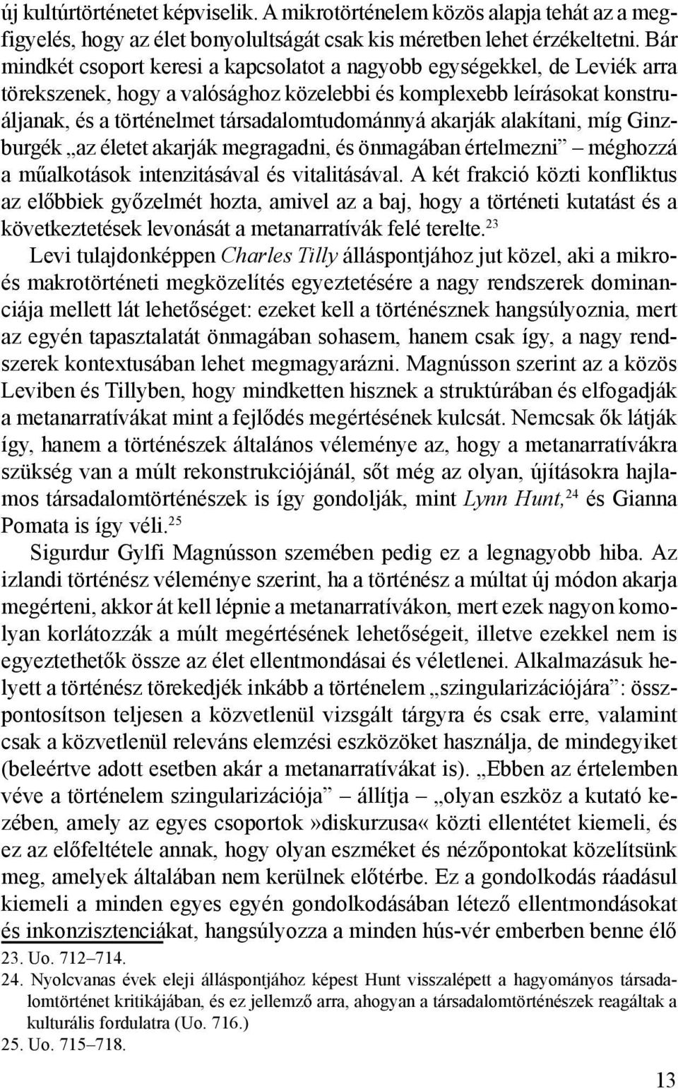 akarják alakítani, míg Ginzburgék az életet akarják megragadni, és önmagában értelmezni méghozzá a műalkotások intenzitásával és vitalitásával.