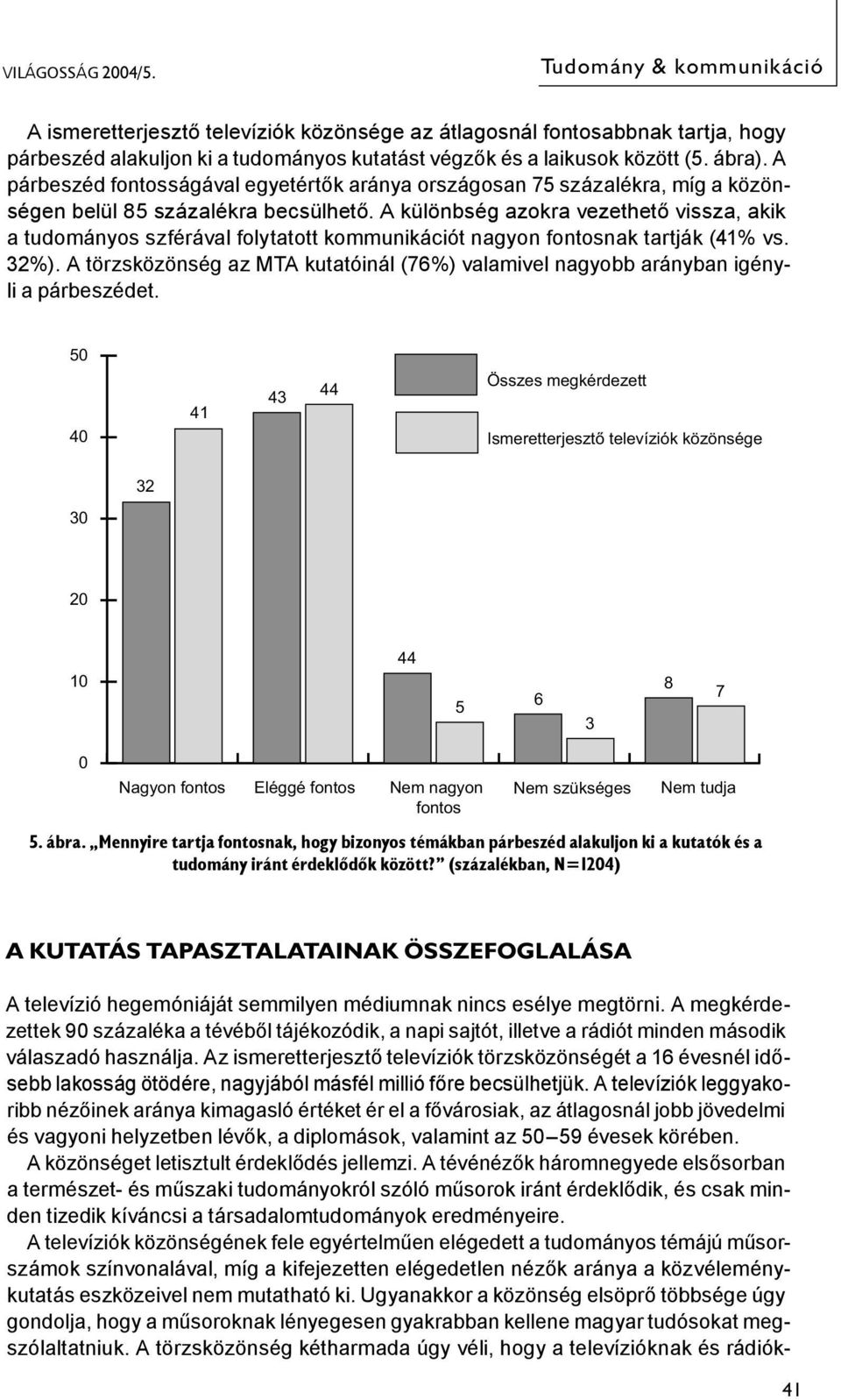 A párbeszéd fontosságával egyetértők aránya országosan 75 százalékra, míg a közönségen belül 85 százalékra becsülhető.