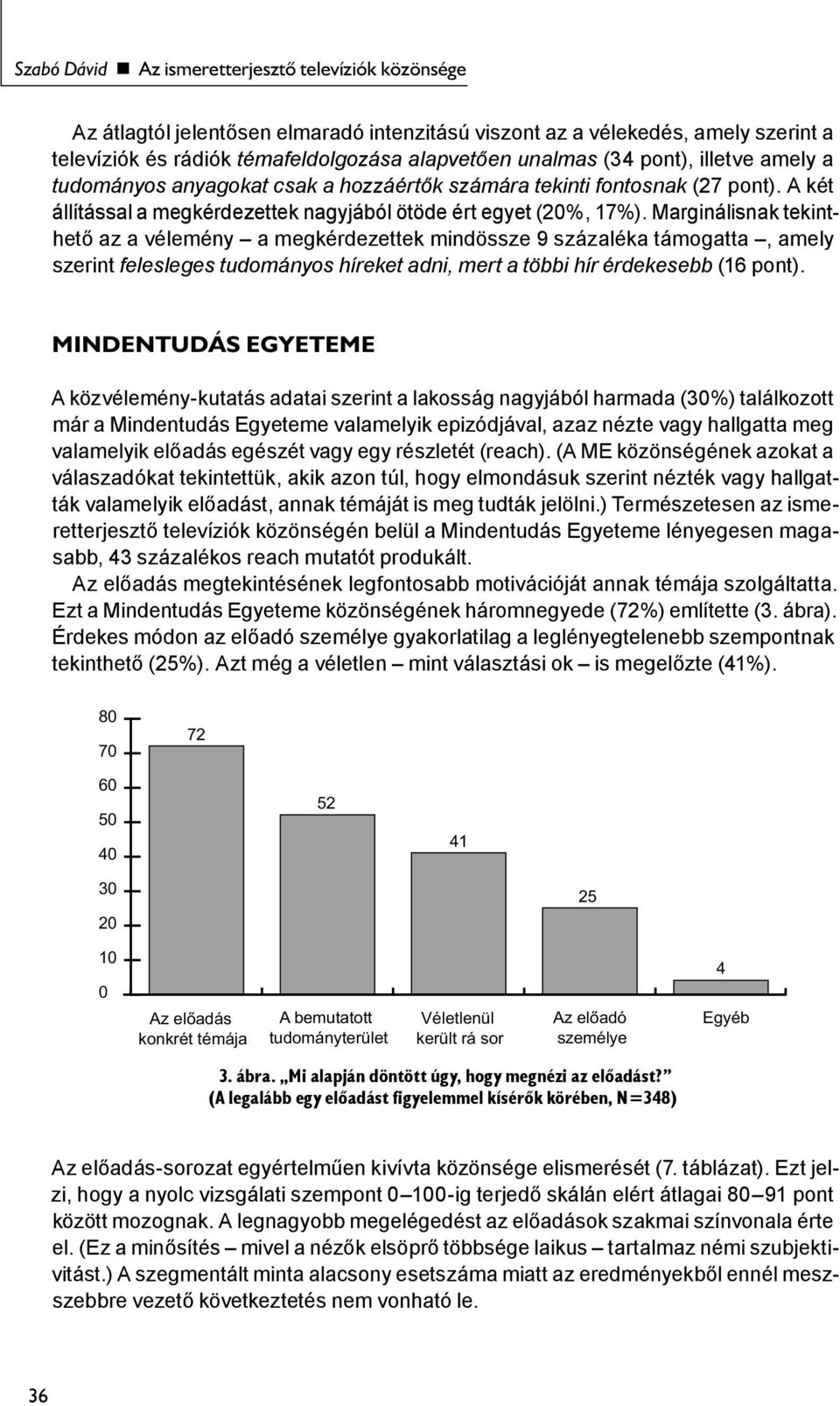 Marginálisnak tekinthető az a vélemény a megkérdezettek mindössze 9 százaléka támogatta, amely szerint felesleges tudományos híreket adni, mert a többi hír érdekesebb (16 pont).