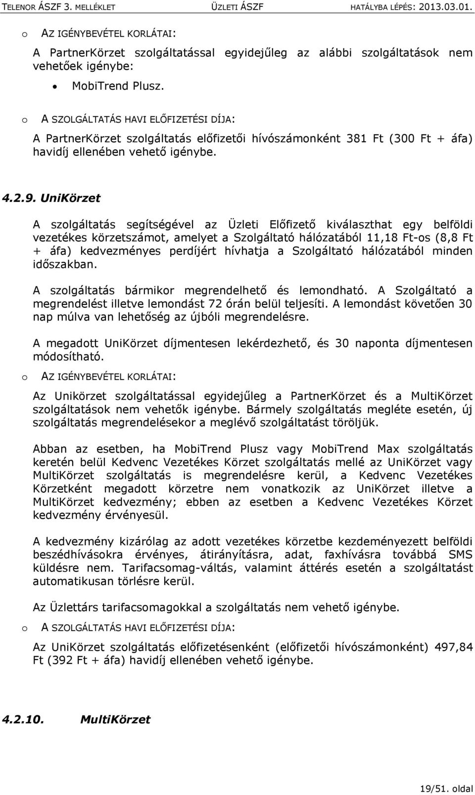 UniKörzet A szlgáltatás segítségével az Üzleti Előfizető kiválaszthat egy belföldi vezetékes körzetszámt, amelyet a Szlgáltató hálózatából 11,18 Ft-s (8,8 Ft + áfa) kedvezményes perdíjért hívhatja a