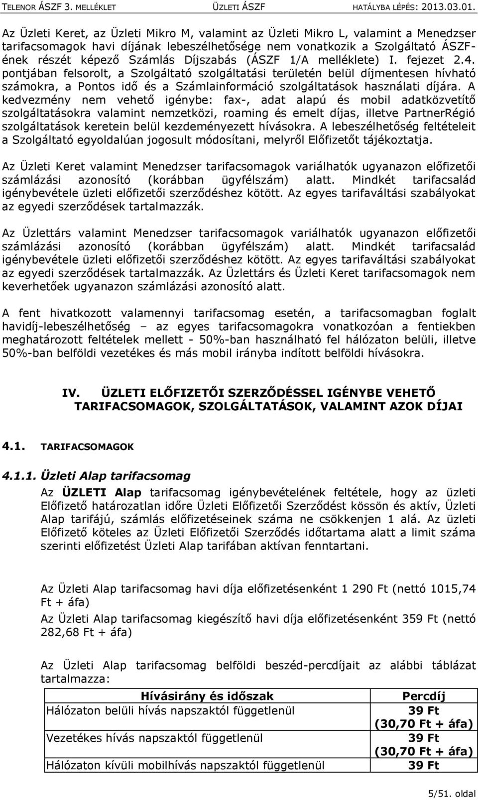 A kedvezmény nem vehető igénybe: fax-, adat alapú és mbil adatközvetítő szlgáltatáskra valamint nemzetközi, raming és emelt díjas, illetve PartnerRégió szlgáltatásk keretein belül kezdeményezett