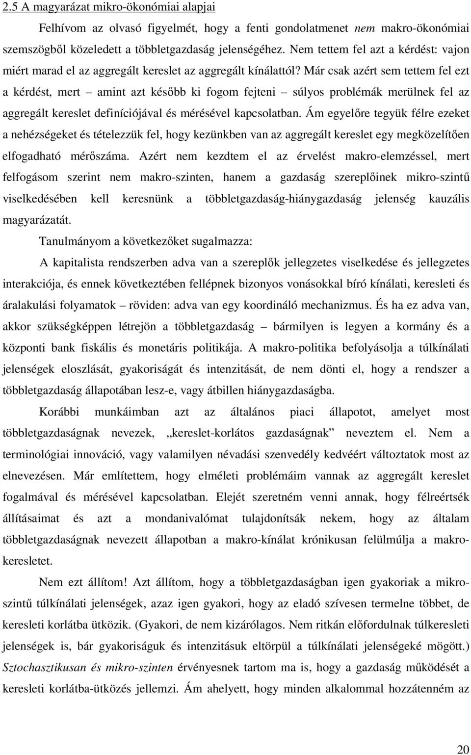 Már csak azért sem tettem fel ezt a kérdést, mert amint azt később ki fogom fejteni súlyos problémák merülnek fel az aggregált kereslet definíciójával és mérésével kapcsolatban.