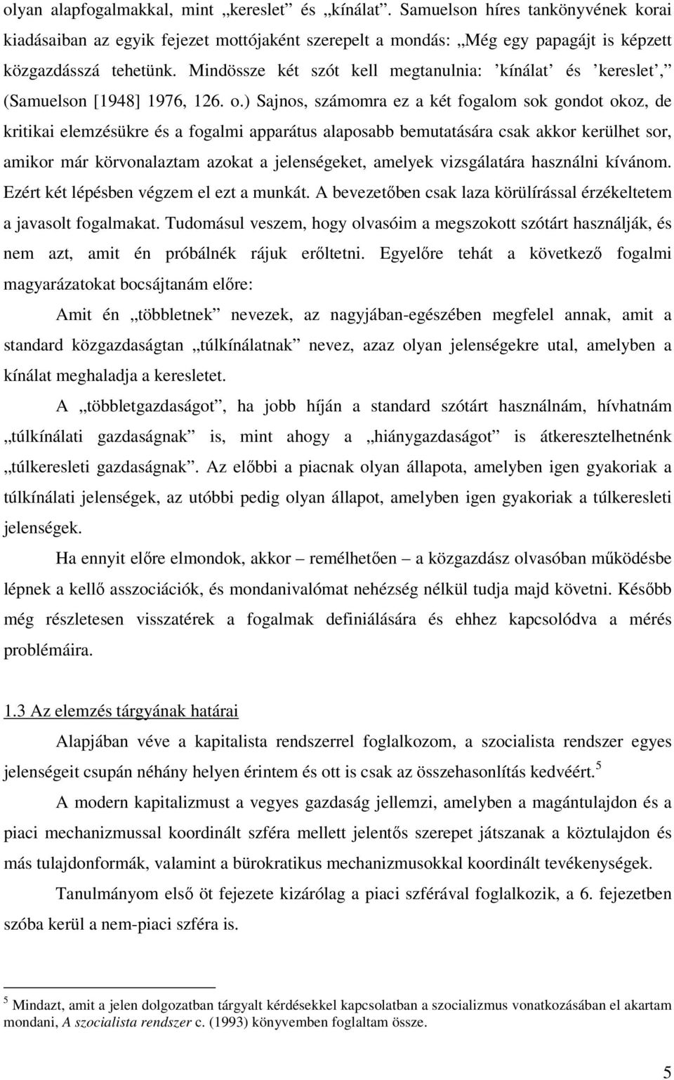 ) Sajnos, számomra ez a két fogalom sok gondot okoz, de kritikai elemzésükre és a fogalmi apparátus alaposabb bemutatására csak akkor kerülhet sor, amikor már körvonalaztam azokat a jelenségeket,