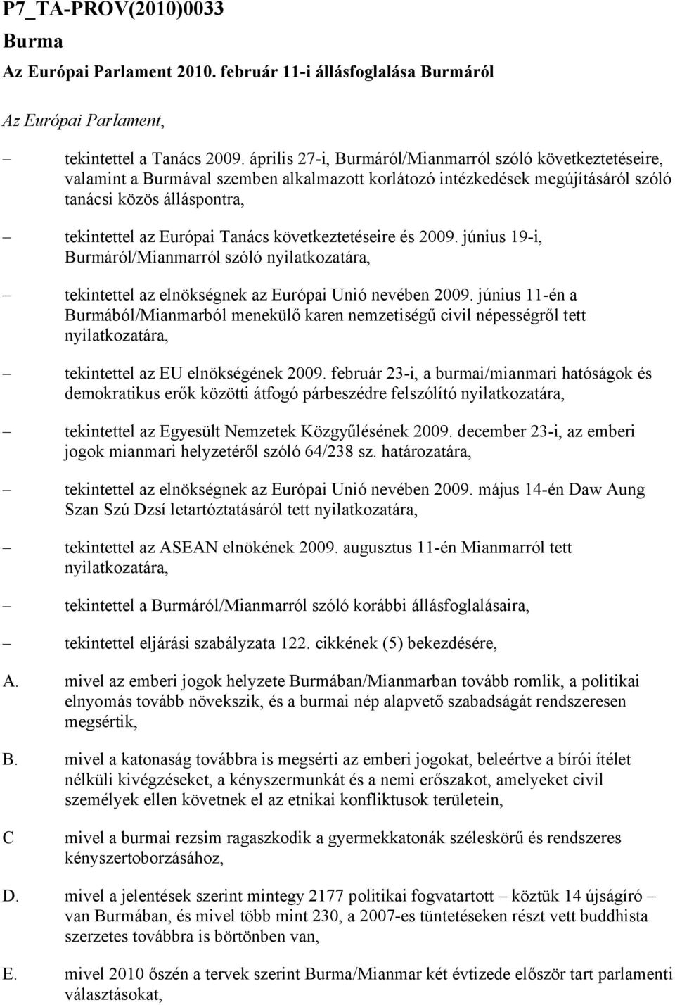 következtetéseire és 2009. június 19-i, Burmáról/Mianmarról szóló nyilatkozatára, tekintettel az elnökségnek az Európai Unió nevében 2009.