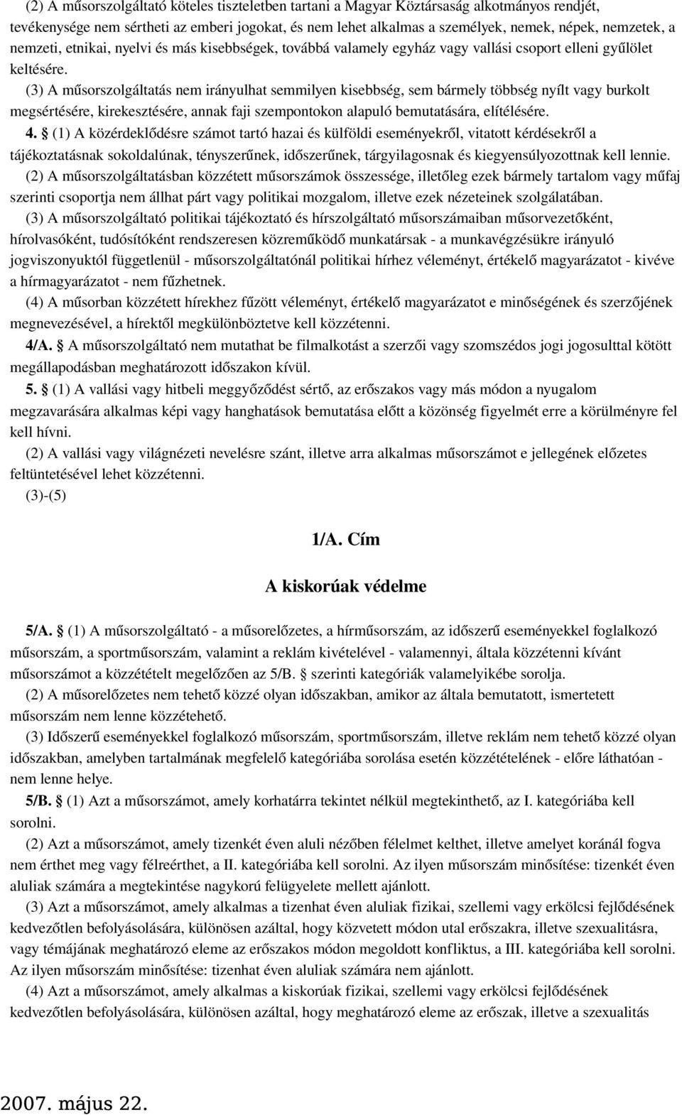 (3) A műsorszolgáltatás nem irányulhat semmilyen kisebbség, sem bármely többség nyílt vagy burkolt megsértésére, kirekesztésére, annak faji szempontokon alapuló bemutatására, elítélésére. 4.