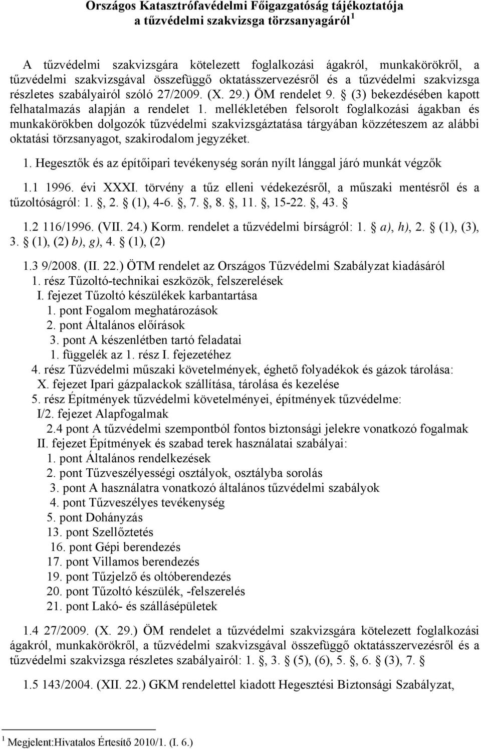 mellékletében felsorolt foglalkozási ágakban és munkakörökben dolgozók tűzvédelmi szakvizsgáztatása tárgyában közzéteszem az alábbi oktatási törzsanyagot, szakirodalom jegyzéket. 1.