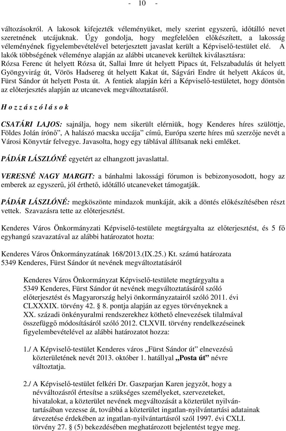 A lakók többségének véleménye alapján az alábbi utcanevek kerültek kiválasztásra: Rózsa Ferenc út helyett Rózsa út, Sallai Imre út helyett Pipacs út, Felszabadulás út helyett Gyöngyvirág út, Vörös