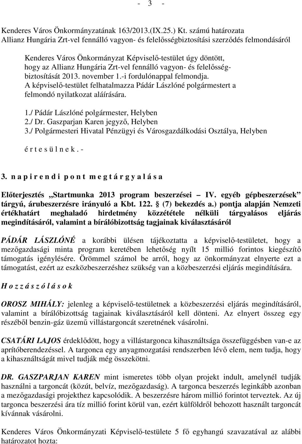 Zrt-vel fennálló vagyon- és felelősségbiztosítását 2013. november 1.-i fordulónappal felmondja. A képviselő-testület felhatalmazza Pádár Lászlóné polgármestert a felmondó nyilatkozat aláírására. 1./ Pádár Lászlóné polgármester, Helyben 2.