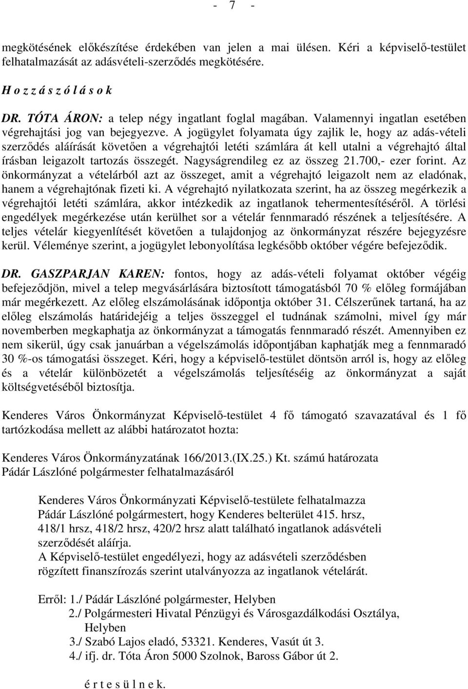 A jogügylet folyamata úgy zajlik le, hogy az adás-vételi szerződés aláírását követően a végrehajtói letéti számlára át kell utalni a végrehajtó által írásban leigazolt tartozás összegét.