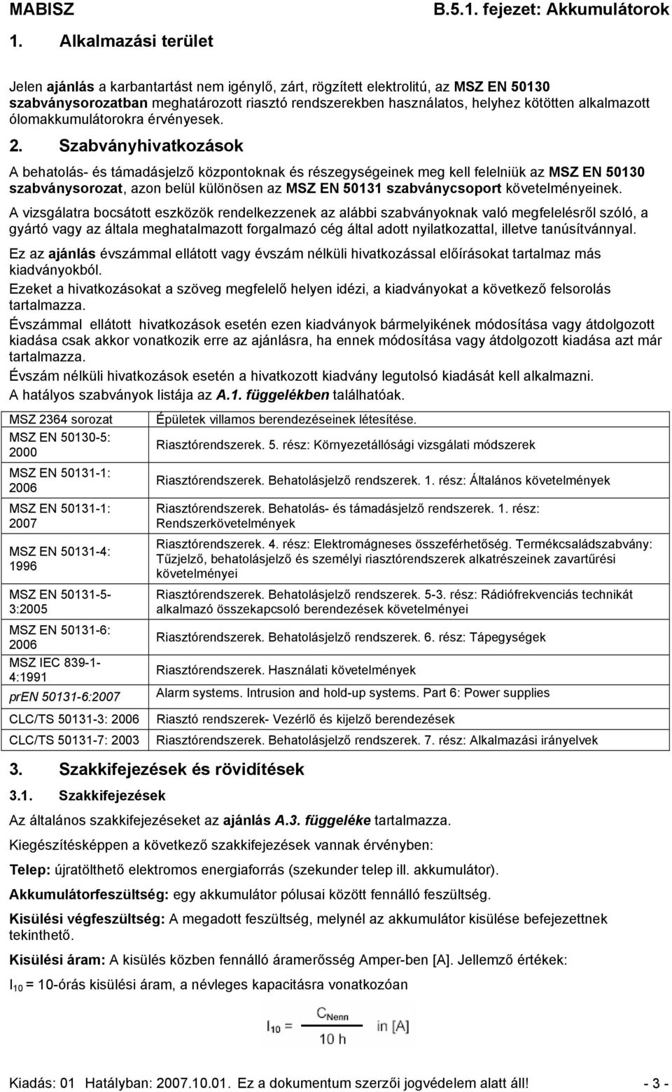 Szabványhivatkozások A behatolás- és támadásjelző központoknak és részegységeinek meg kell felelniük az MSZ EN 50130 szabványsorozat, azon belül különösen az MSZ EN 50131 szabványcsoport