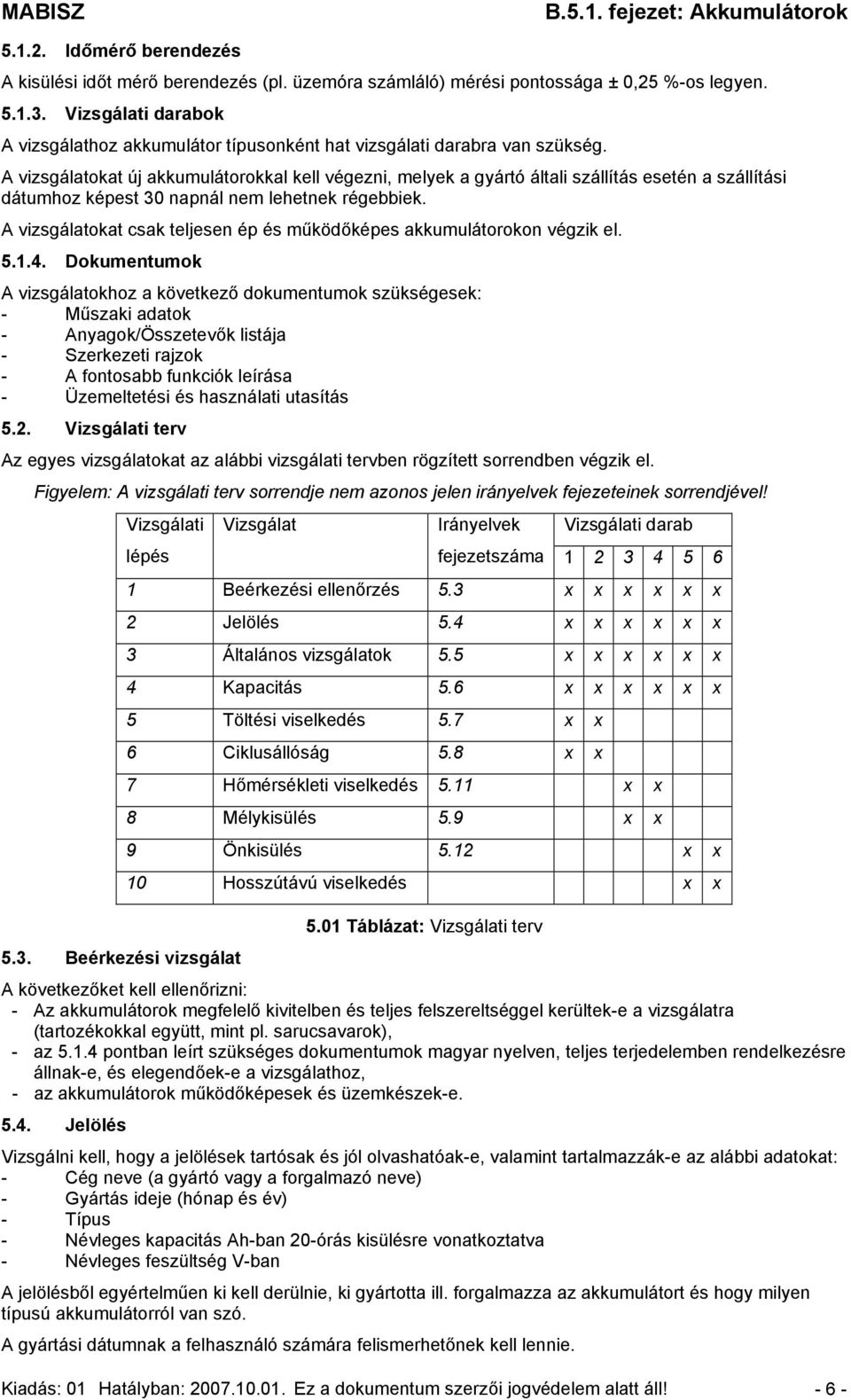 A vizsgálatokat új akkumulátorokkal kell végezni, melyek a gyártó általi szállítás esetén a szállítási dátumhoz képest 30 napnál nem lehetnek régebbiek.