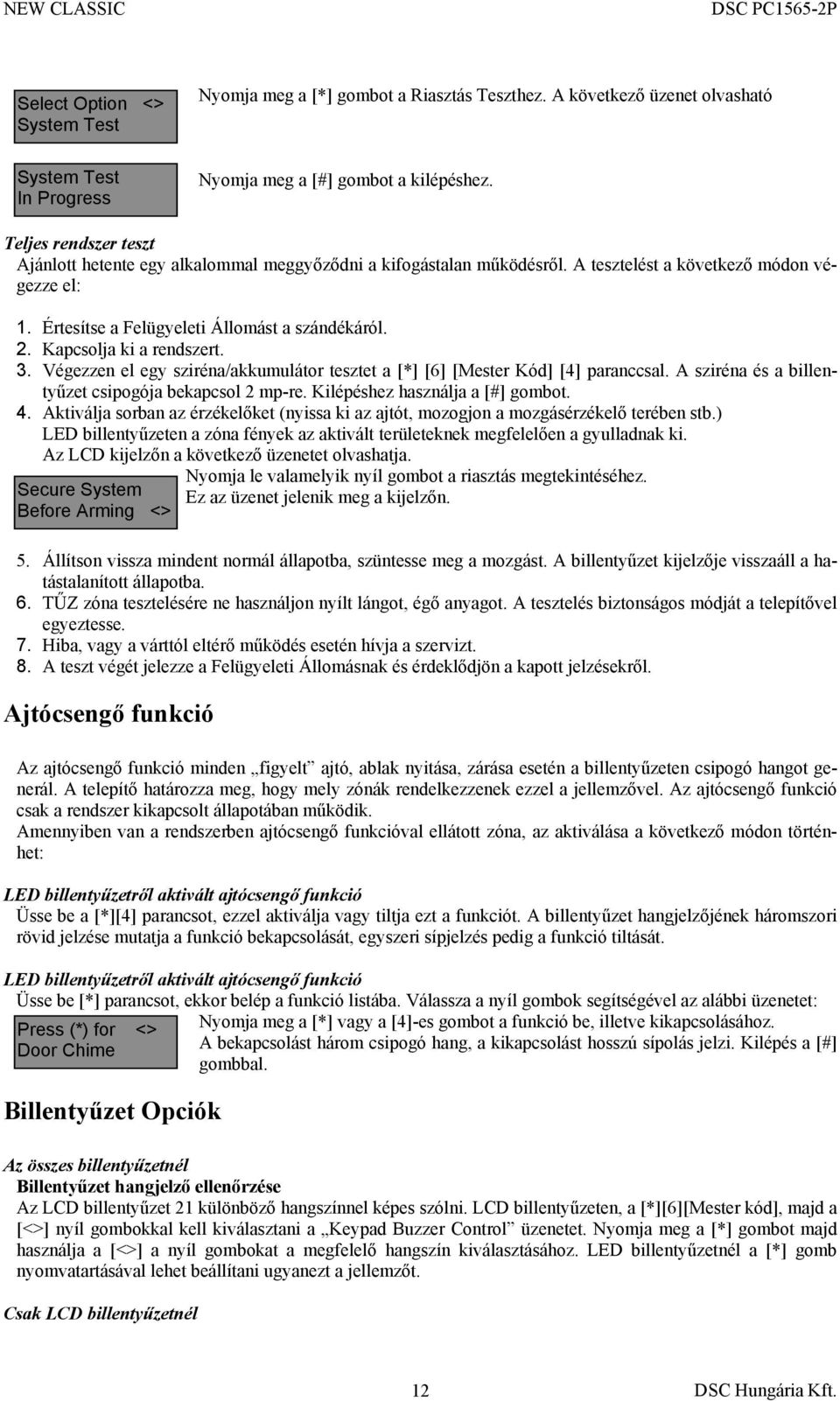 Kapcsolja ki a rendszert. 3. Végezzen el egy sziréna/akkumulátor tesztet a [*] [6] [Mester Kód] [4] paranccsal. A sziréna és a billentyűzet csipogója bekapcsol 2 mp-re.