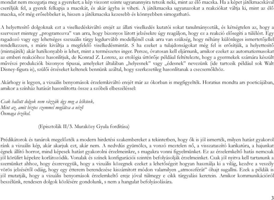 A helyettesítő dolgoknak ezt a viselkedéskiváltó erejét az állati viselkedés kutatói sokat tanulmányozták, és kétségtelen az, hogy a szervezet mintegy programozva van arra, hogy bizonyos látott