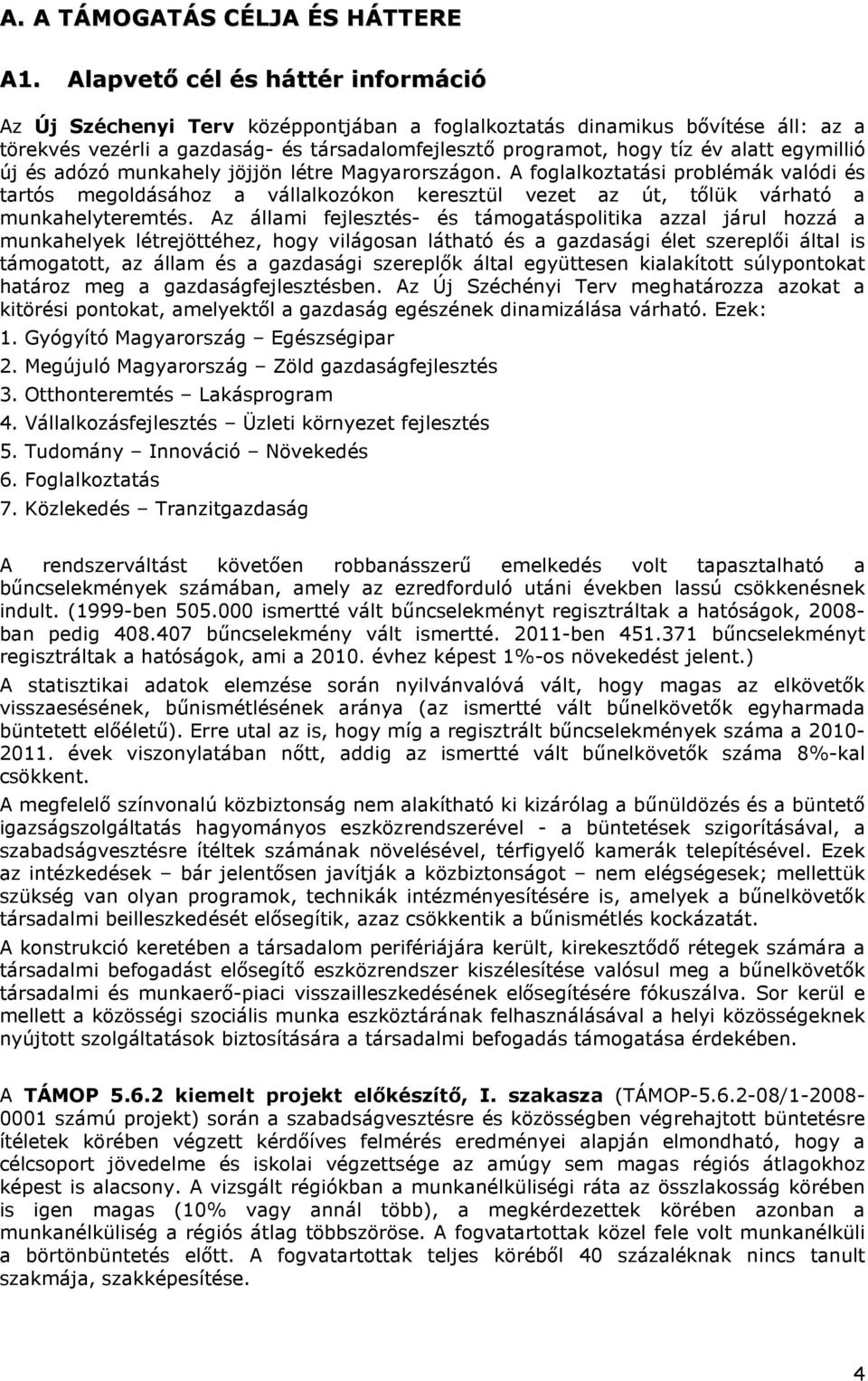 egymillió új és adózó munkahely jöjjön létre Magyarországon. A foglalkoztatási problémák valódi és tartós megoldásához a vállalkozókon keresztül vezet az út, tőlük várható a munkahelyteremtés.