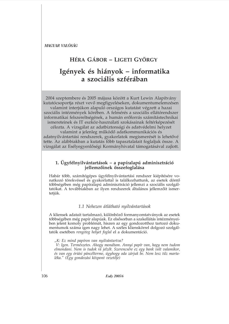 A felmérés a szociális ellátórendszer informatikai felszereltségének, a humán erõforrás számítástechnikai ismereteinek és IT eszköz-használati szokásainak feltérképezését célozta.