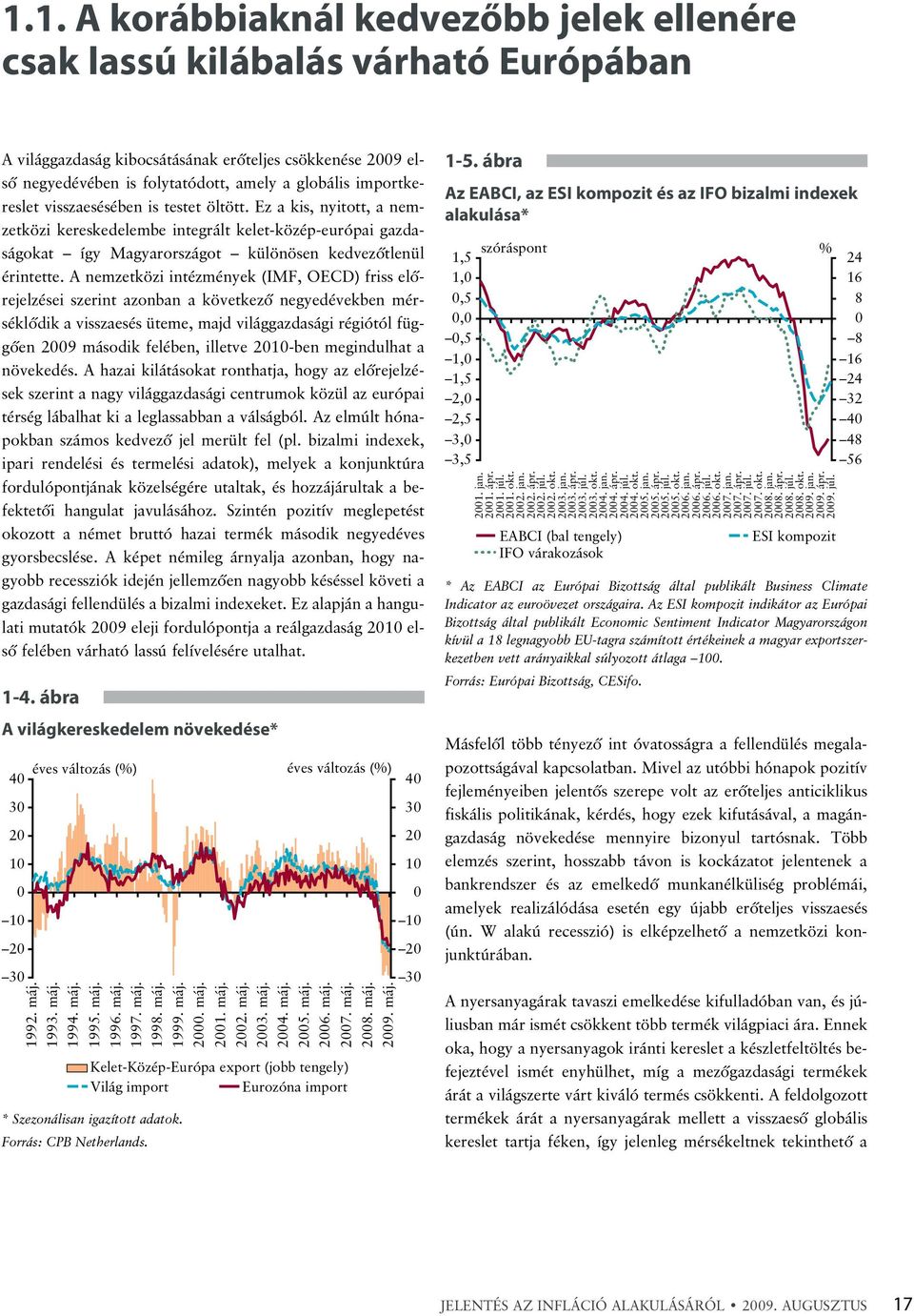 A nemzetközi intézmények (IMF, OECD) friss elõrejelzései szerint azonban a következõ negyedévekben mérséklõdik a visszaesés üteme, majd világgazdasági régiótól függõen 29 második felében, illetve